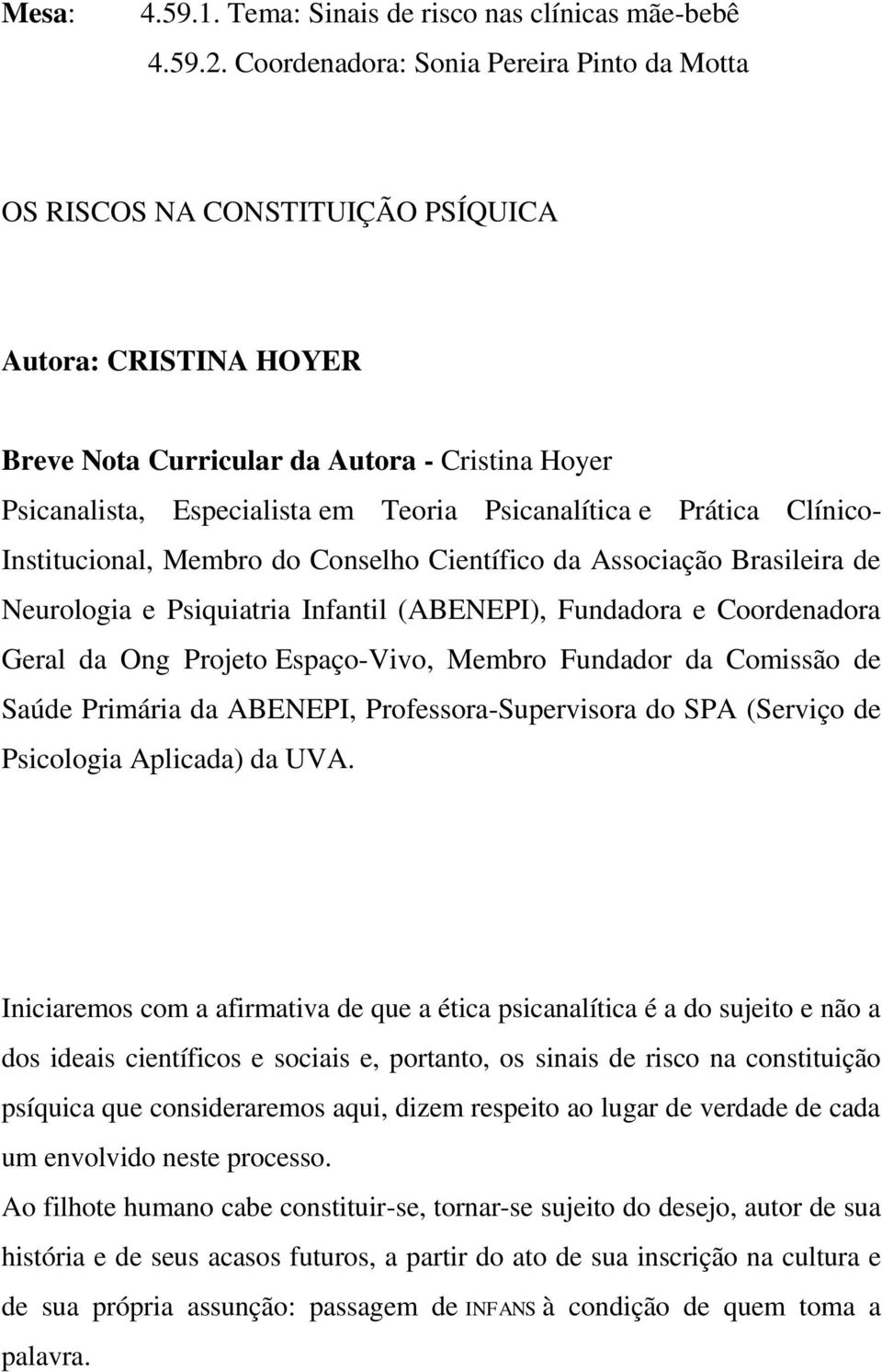 Psicanalítica e Prática Clínico- Institucional, Membro do Conselho Científico da Associação Brasileira de Neurologia e Psiquiatria Infantil (ABENEPI), Fundadora e Coordenadora Geral da Ong Projeto