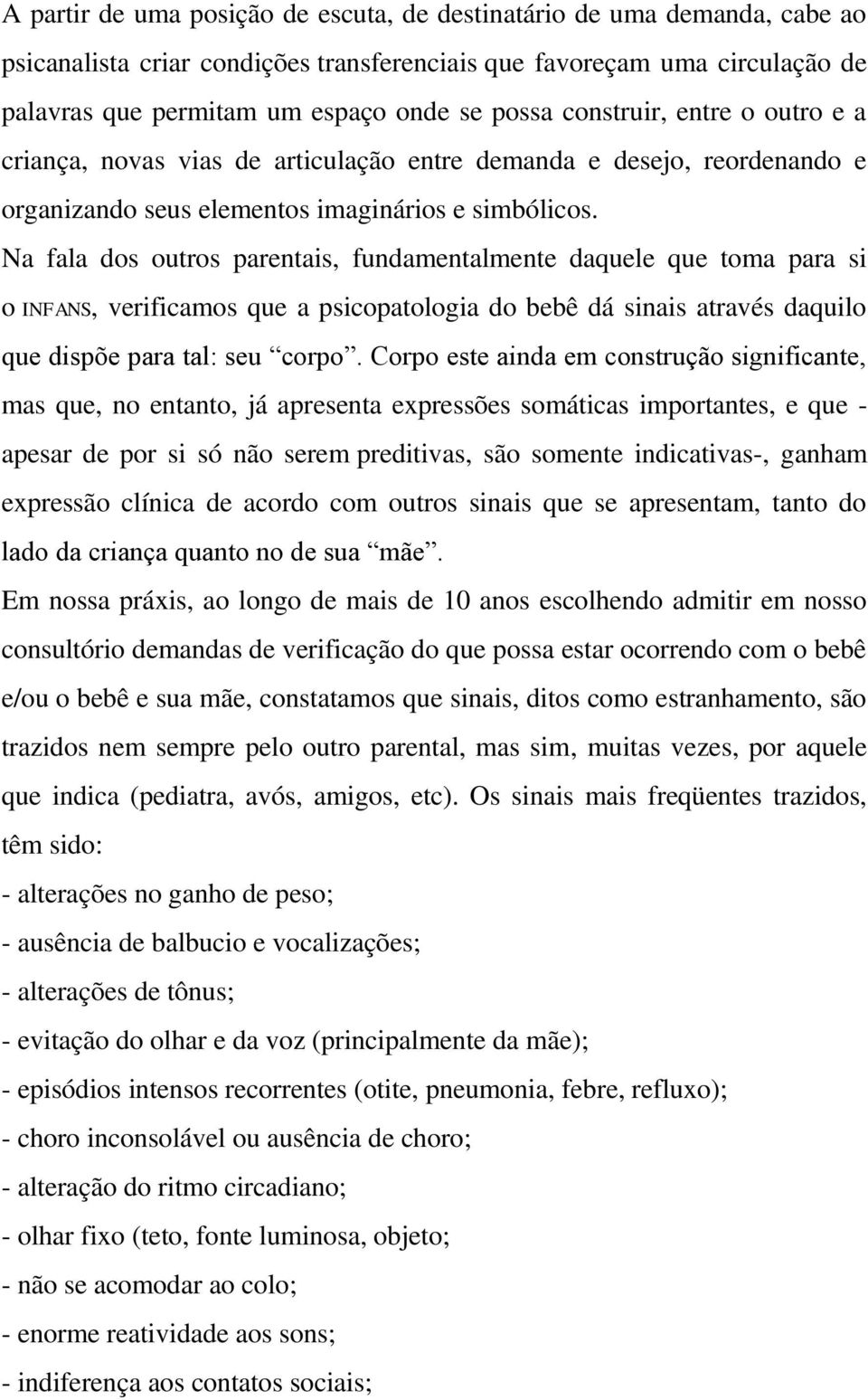 Na fala dos outros parentais, fundamentalmente daquele que toma para si o INFANS, verificamos que a psicopatologia do bebê dá sinais através daquilo que dispõe para tal: seu corpo.