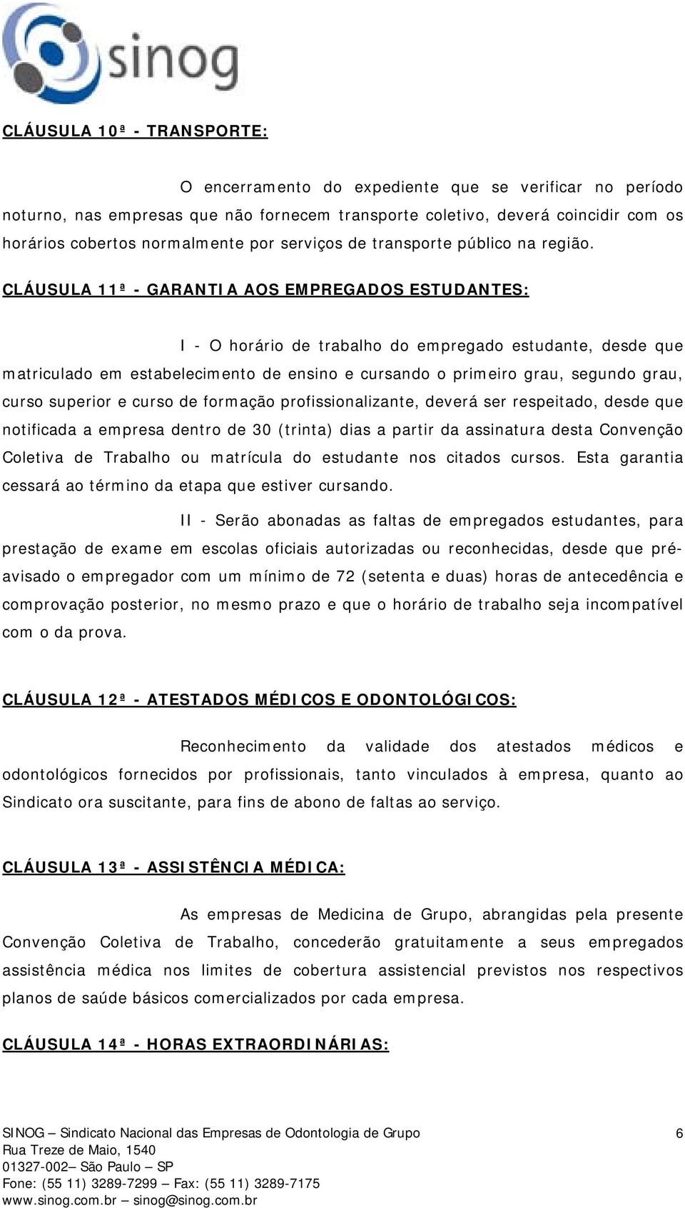 CLÁUSULA 11ª - GARANTIA AOS EMPREGADOS ESTUDANTES: I - O horário de trabalho do empregado estudante, desde que matriculado em estabelecimento de ensino e cursando o primeiro grau, segundo grau, curso