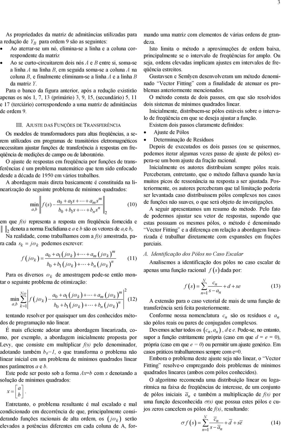 Para o baco da figura aterior, após a redução existirão apeas os ós 1,, 13 (primário) 3, 9, 15, (secudário) 5, 11 e 1 (terciário) correspodedo a uma matriz de admitâcias de ordem 9. III.