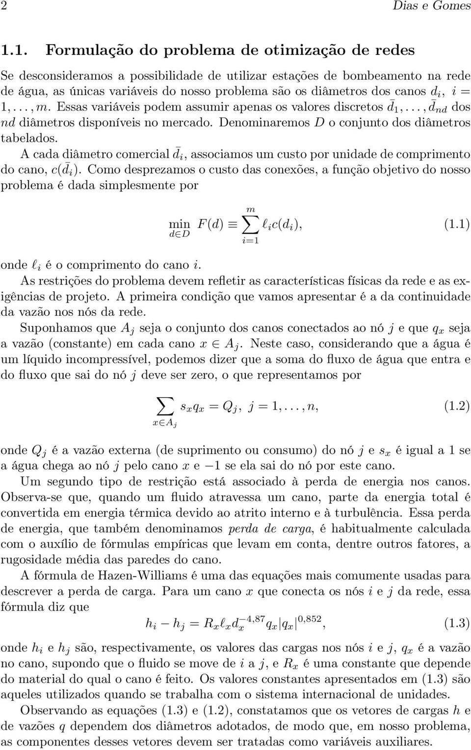 canos d i, i = 1,...,m. Essas variáveis podem assumir apenas os valores discretos d 1,..., d nd dos nd diâmetros disponíveis no mercado. Denominaremos D o conjunto dos diâmetros tabelados.