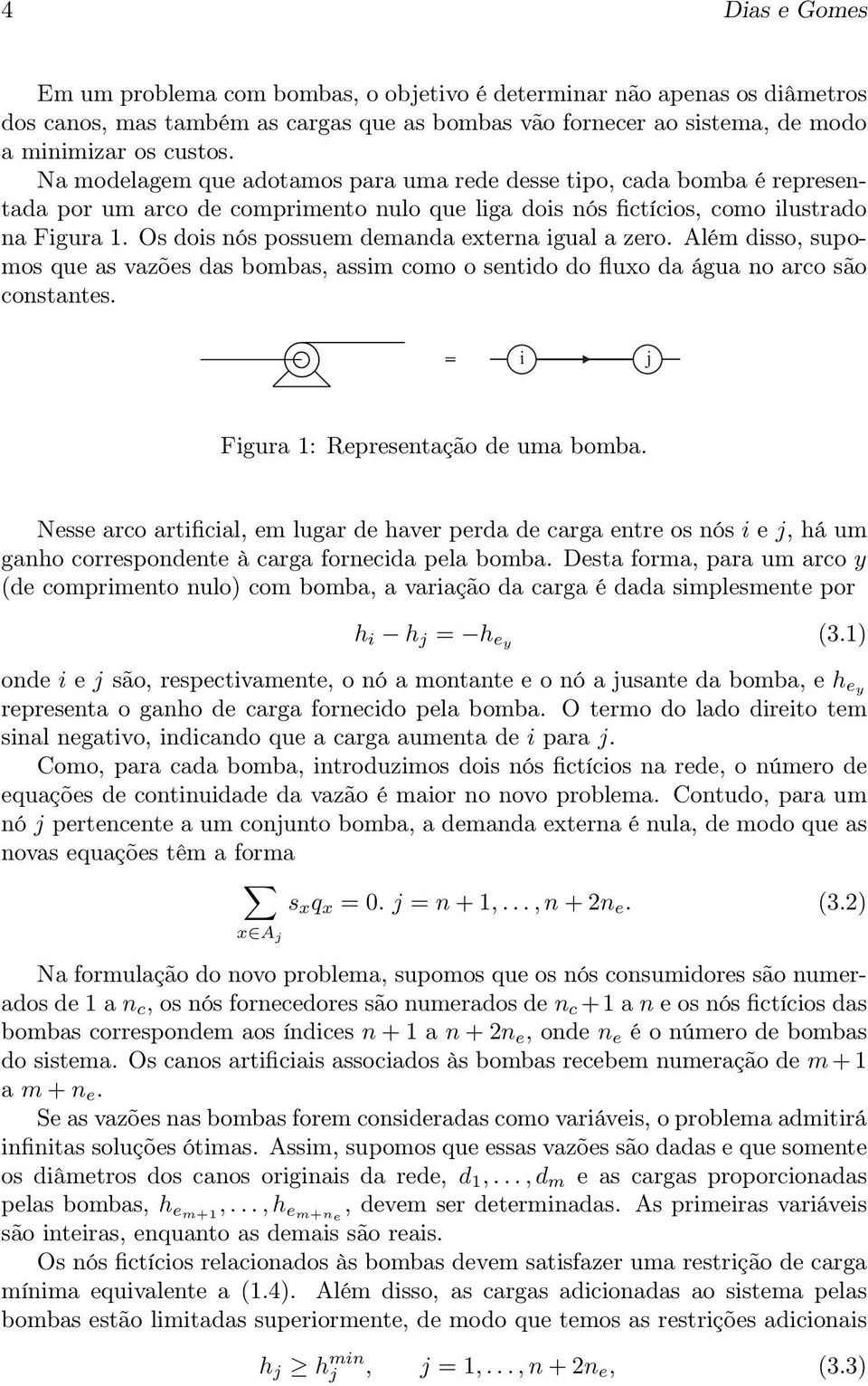 Os dois nós possuem demanda externa igual a zero. Além disso, supomos que as vazões das bombas, assim como o sentido do fluxo da água no arco são constantes.