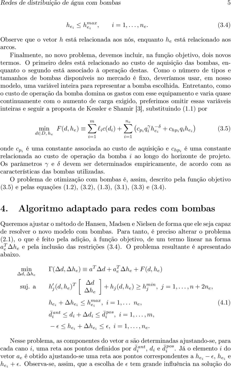 O primeiro deles está relacionado ao custo de aquisição das bombas, enquanto o segundo está associado à operação destas.