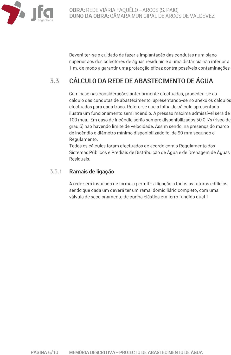 3 CÁLCULO DA REDE DE ABASTECIMENTO DE ÁGUA Com base nas considerações anteriormente efectuadas, procedeu-se ao cálculo das condutas de abastecimento, apresentando-se no anexo os cálculos efectuados