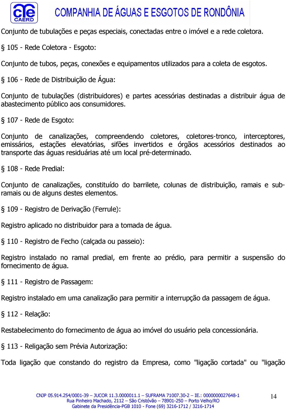 106 - Rede de Distribuição de Água: Conjunto de tubulações (distribuidores) e partes acessórias destinadas a distribuir água de abastecimento público aos consumidores.