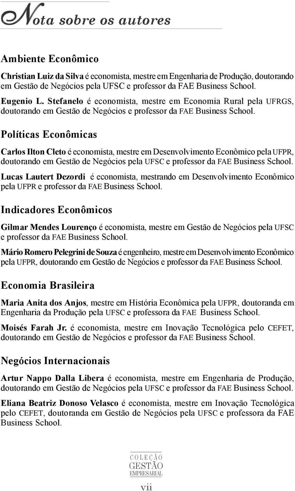 Políticas Econômicas Carlos Ilton Cleto é economista, mestre em Desenvolvimento Econômico pela UFPR, doutorando em Gestão de Negócios pela UFSC e professor da FAE Business School.