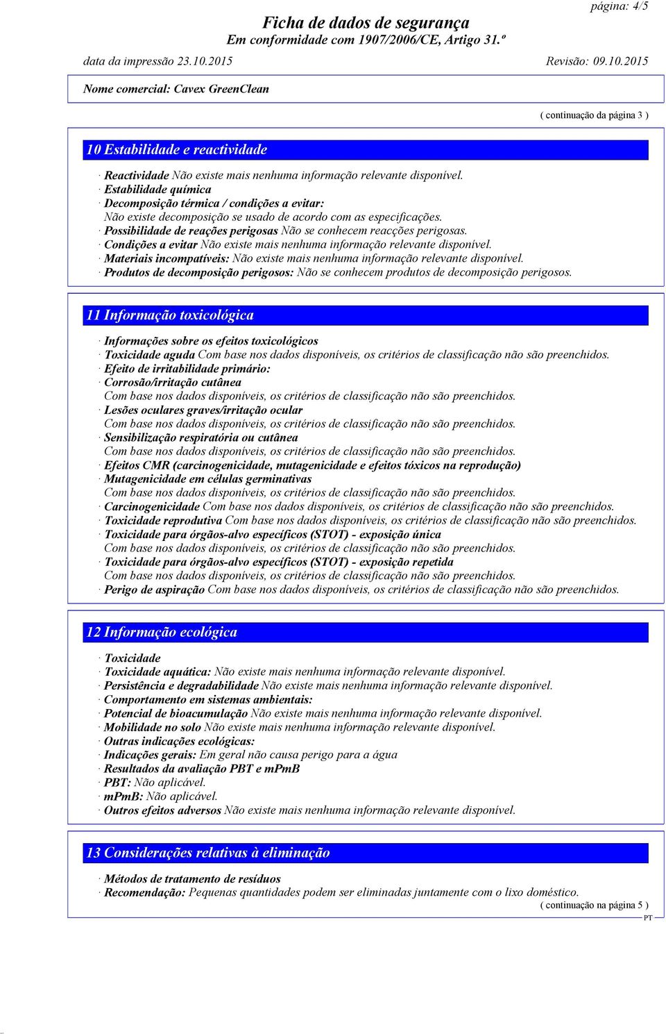 Condições a evitar Materiais incompatíveis: Produtos de decomposição perigosos: Não se conhecem produtos de decomposição perigosos.