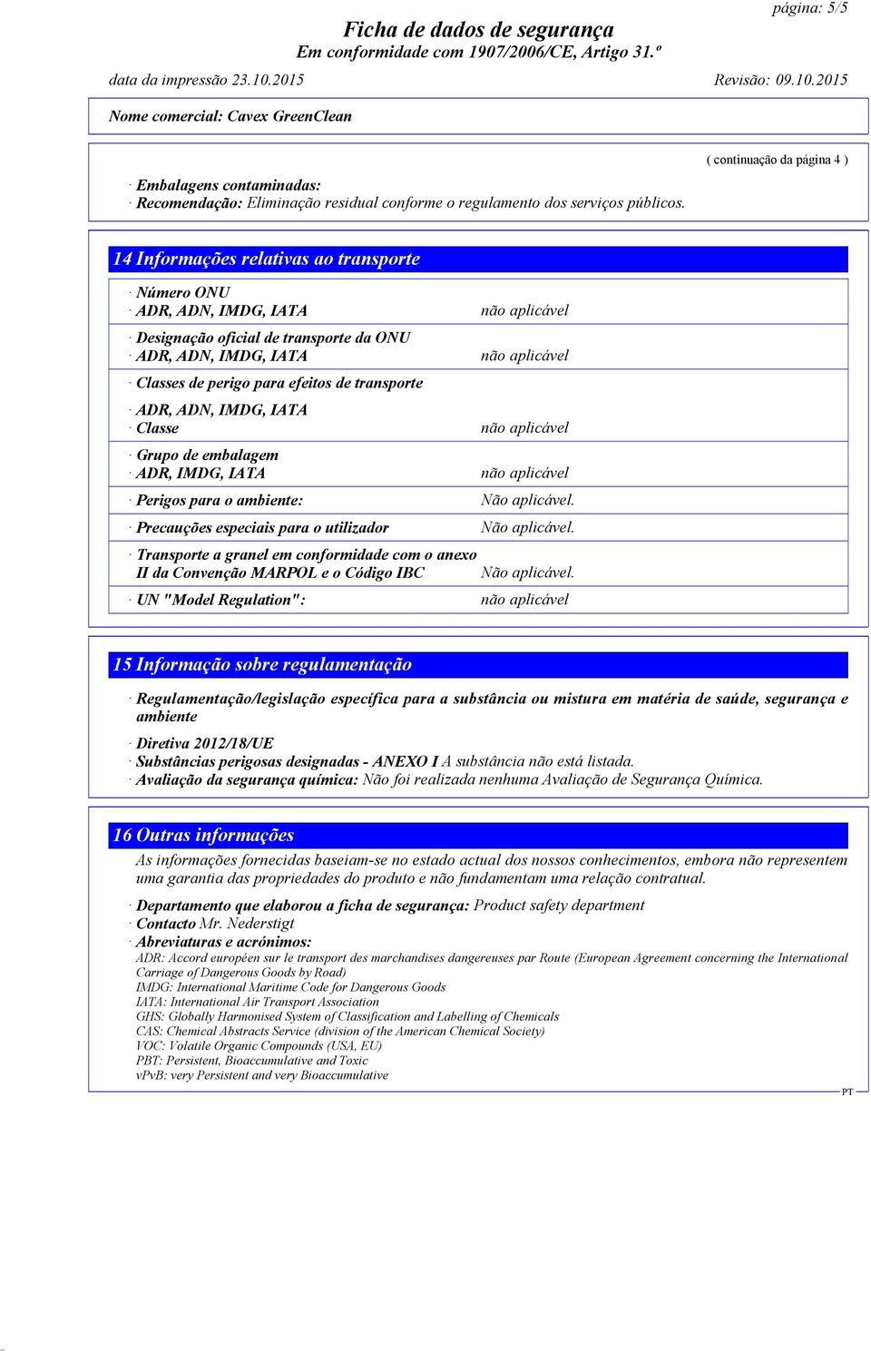 perigo para efeitos de transporte ADR, ADN, IMDG, IATA Classe não aplicável Grupo de embalagem ADR, IMDG, IATA não aplicável Perigos para o ambiente: Precauções especiais para o utilizador Transporte