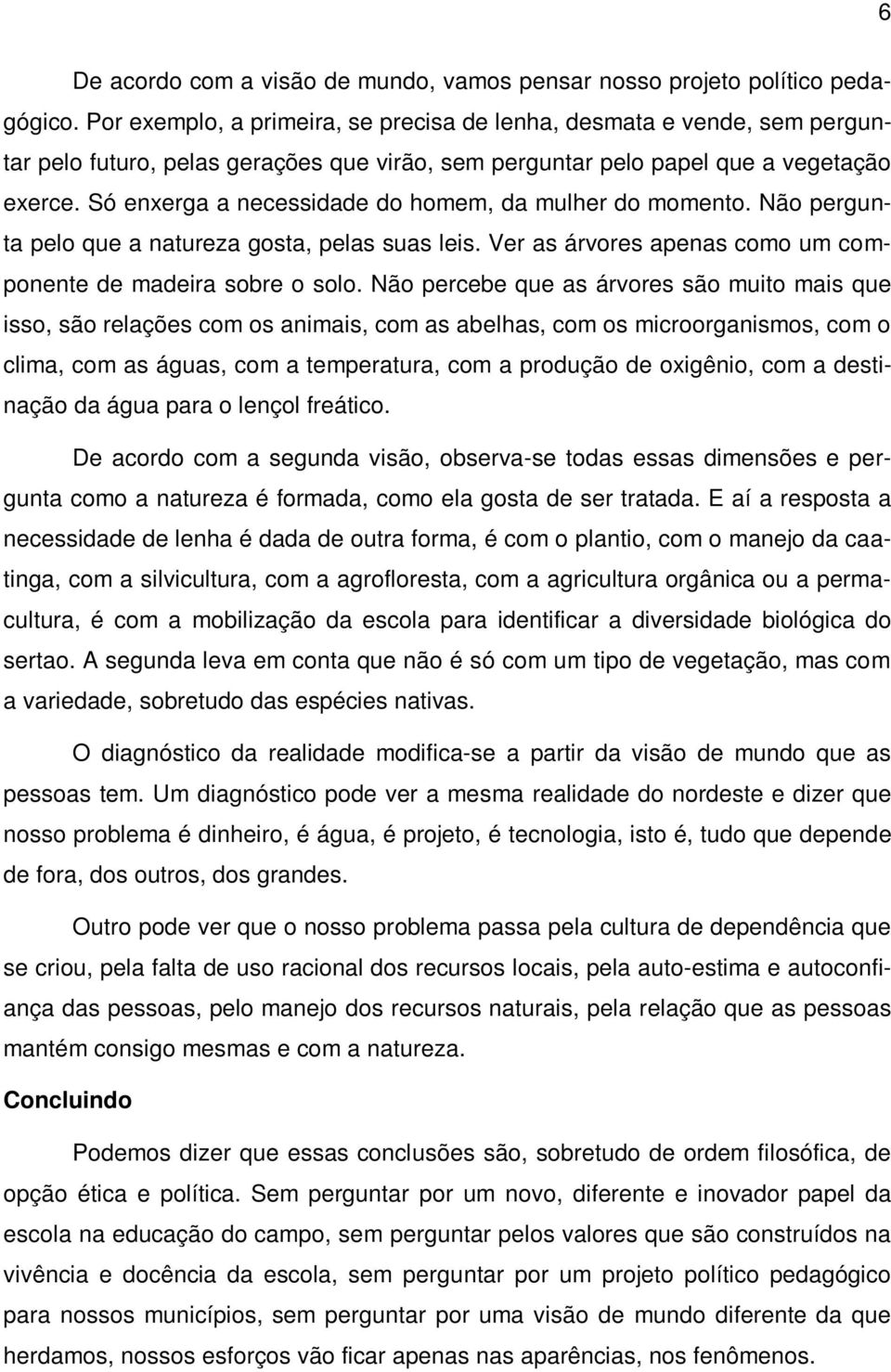 Só enxerga a necessidade do homem, da mulher do momento. Não pergunta pelo que a natureza gosta, pelas suas leis. Ver as árvores apenas como um componente de madeira sobre o solo.