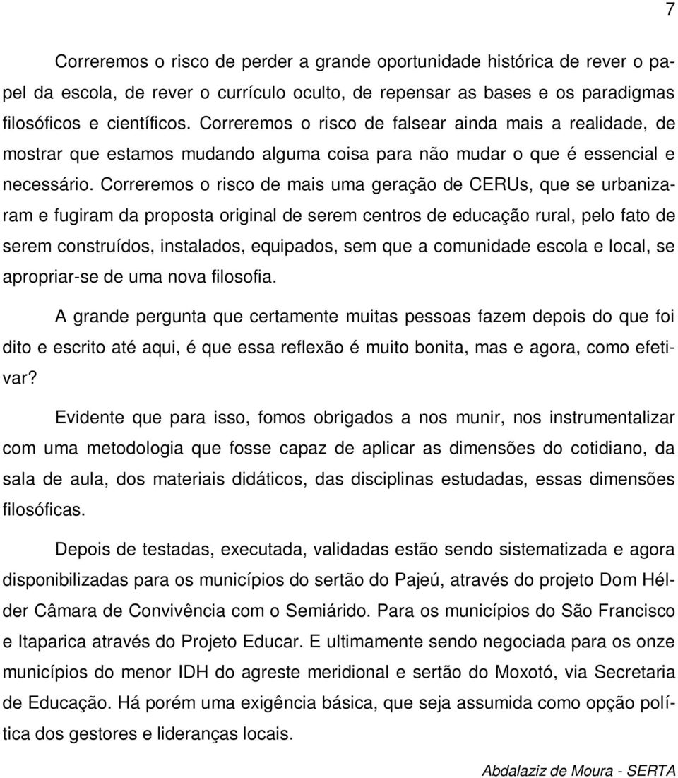 Correremos o risco de mais uma geração de CERUs, que se urbanizaram e fugiram da proposta original de serem centros de educação rural, pelo fato de serem construídos, instalados, equipados, sem que a