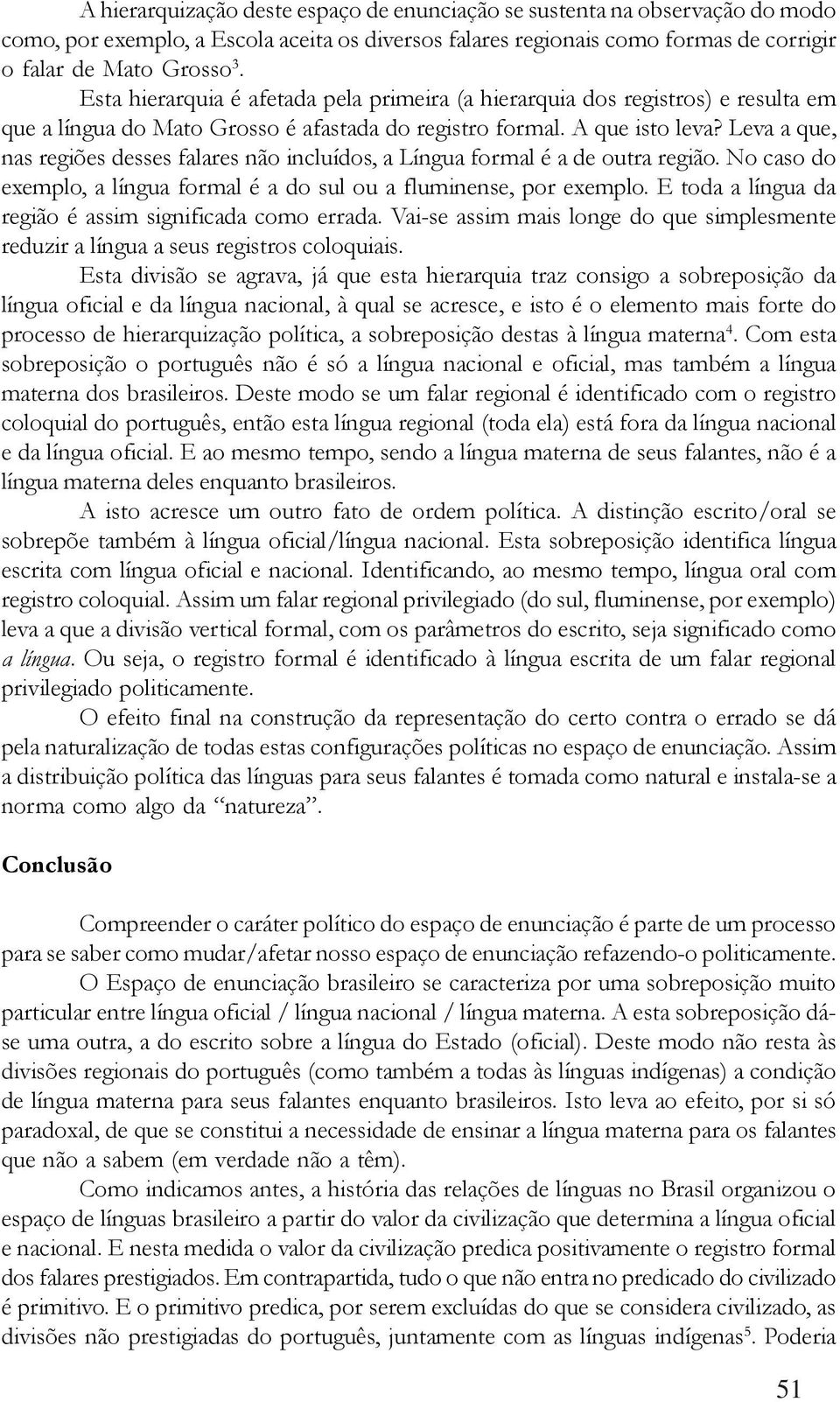 Leva a que, nas regiões desses falares não incluídos, a Língua formal é a de outra região. No caso do exemplo, a língua formal é a do sul ou a fluminense, por exemplo.