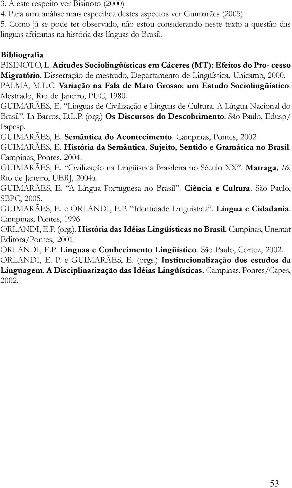 Atitudes Sociolingüísticas em Cáceres (MT): Efeitos do Pro- cesso Migratório. Dissertação de mestrado, Departamento de Lingüística, Unicamp, 2000. PALMA, M.L.C. Variação na Fala de Mato Grosso: um Estudo Sociolingüístico.