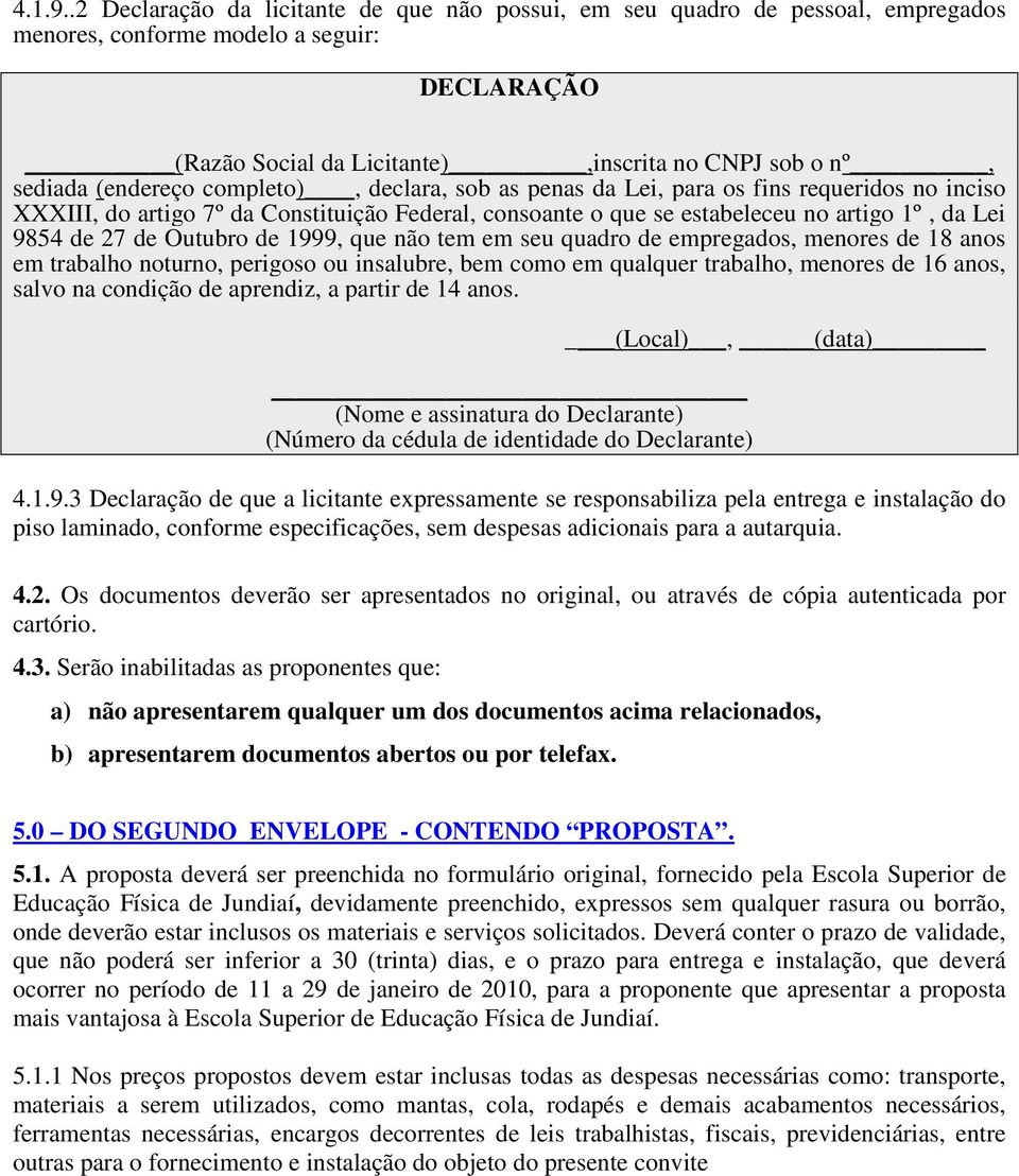 (endereço completo), declara, sob as penas da Lei, para os fins requeridos no inciso XXXIII, do artigo 7º da Constituição Federal, consoante o que se estabeleceu no artigo 1º, da Lei 9854 de 27 de