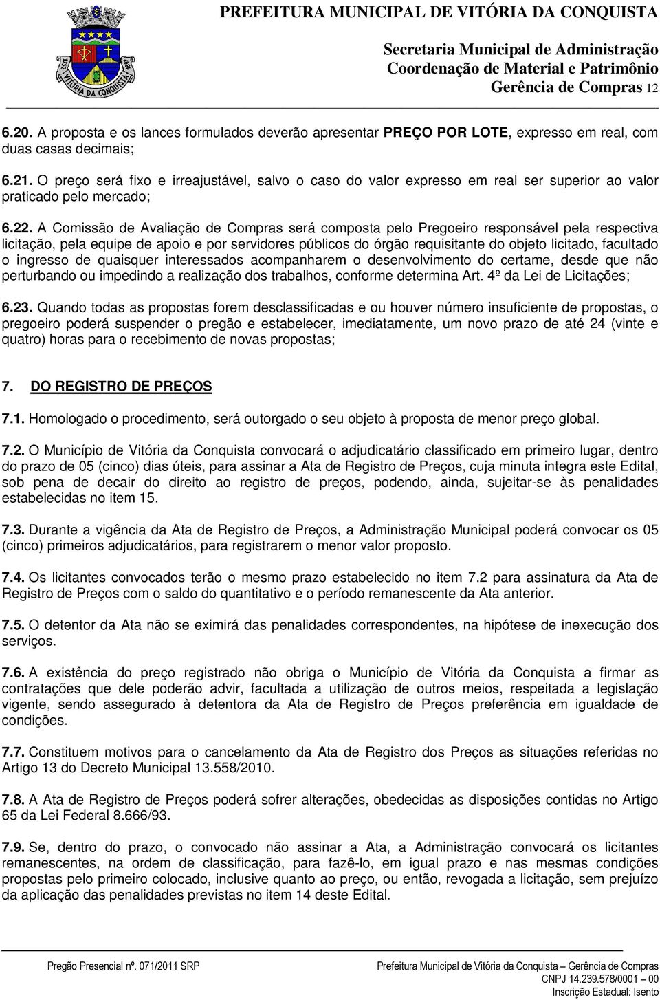 A Comissão de Avaliação de Compras será composta pelo Pregoeiro responsável pela respectiva licitação, pela equipe de apoio e por servidores públicos do órgão requisitante do objeto licitado,