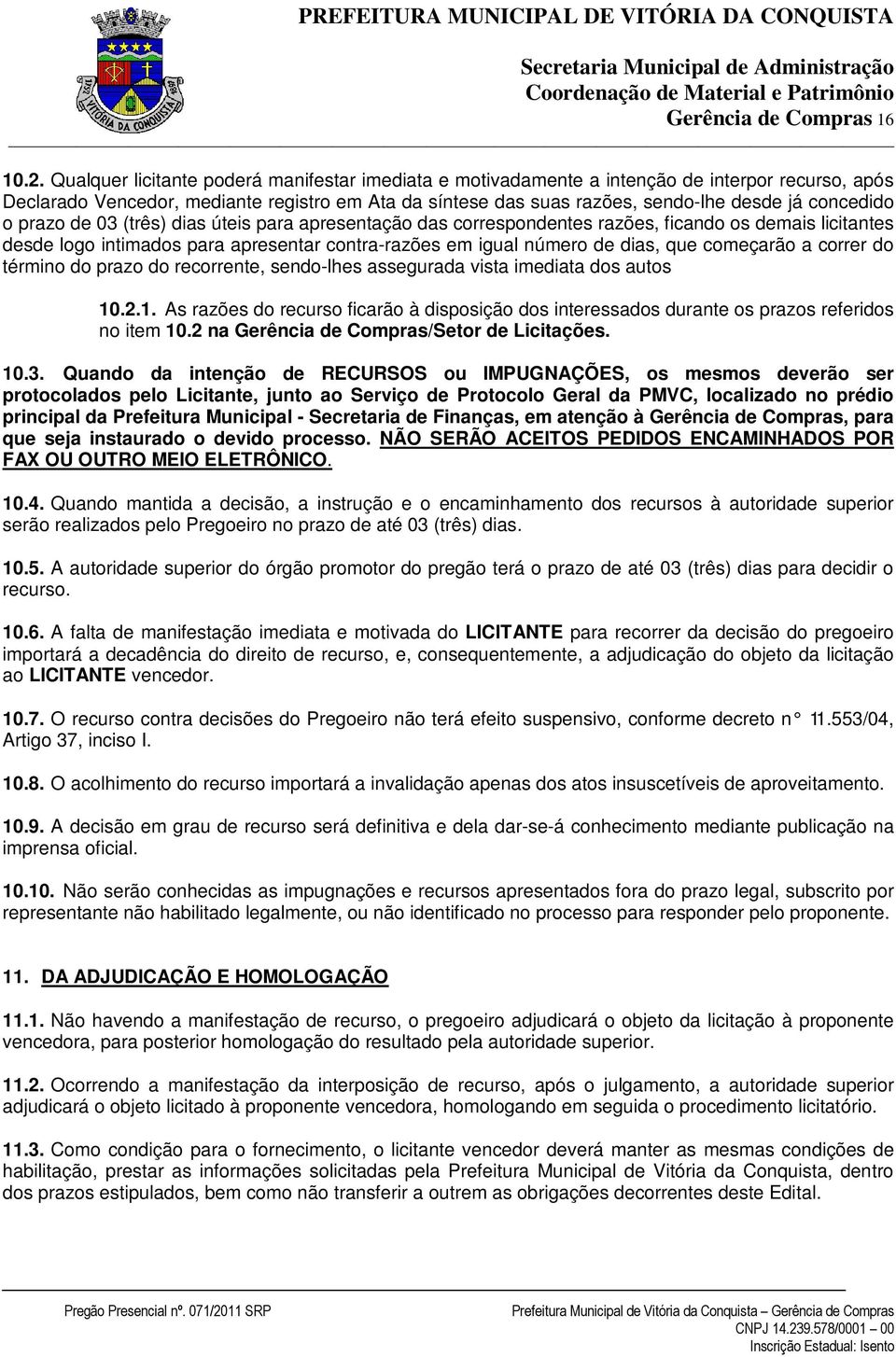 concedido o prazo de 03 (três) dias úteis para apresentação das correspondentes razões, ficando os demais licitantes desde logo intimados para apresentar contra-razões em igual número de dias, que