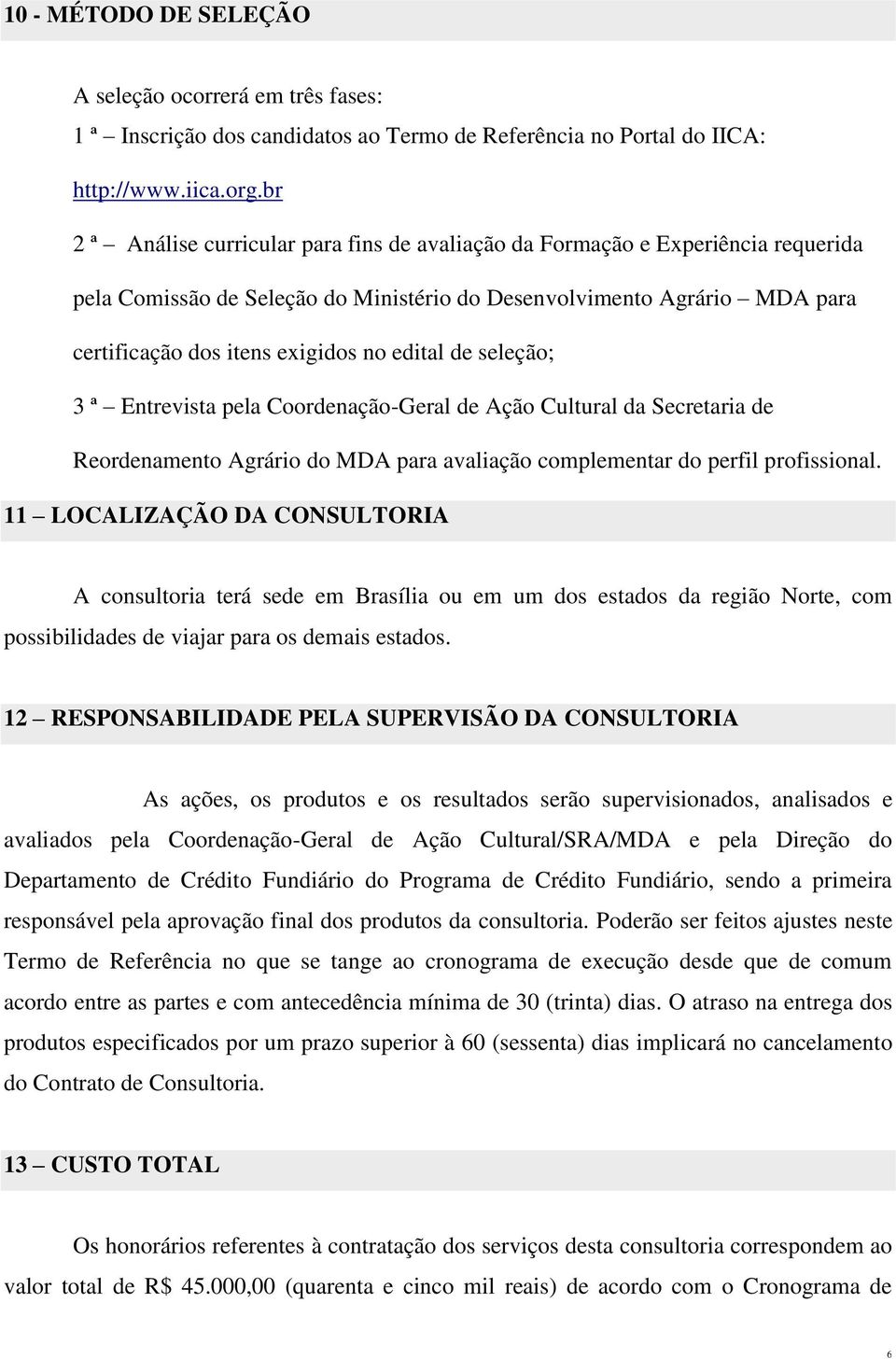 edital de seleção; 3 ª Entrevista pela Coordenação-Geral de Ação Cultural da Secretaria de Reordenamento Agrário do MDA para avaliação complementar do perfil profissional.