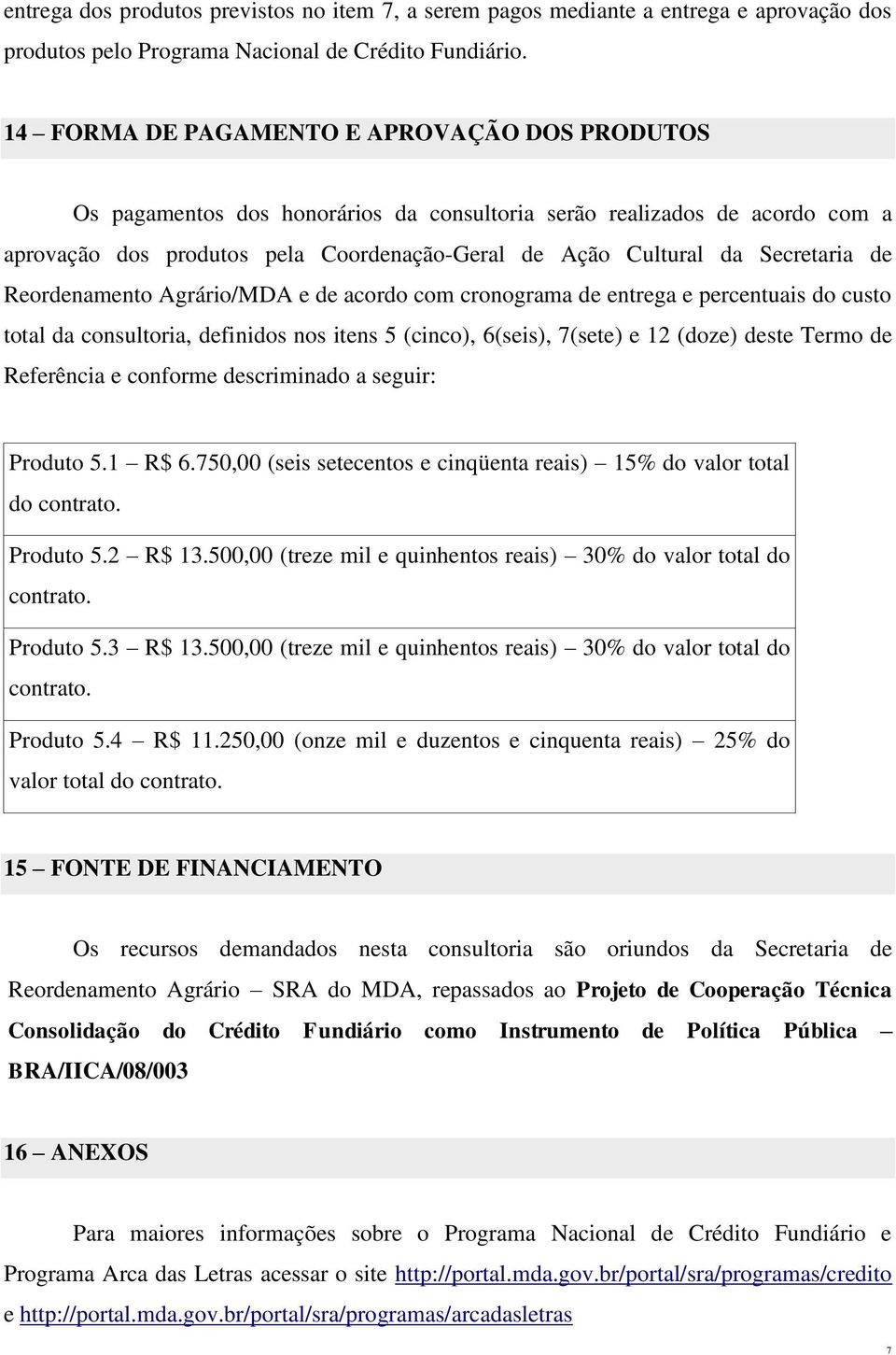 Secretaria de Reordenamento Agrário/MDA e de acordo com cronograma de entrega e percentuais do custo total da consultoria, definidos nos itens 5 (cinco), 6(seis), 7(sete) e 12 (doze) deste Termo de