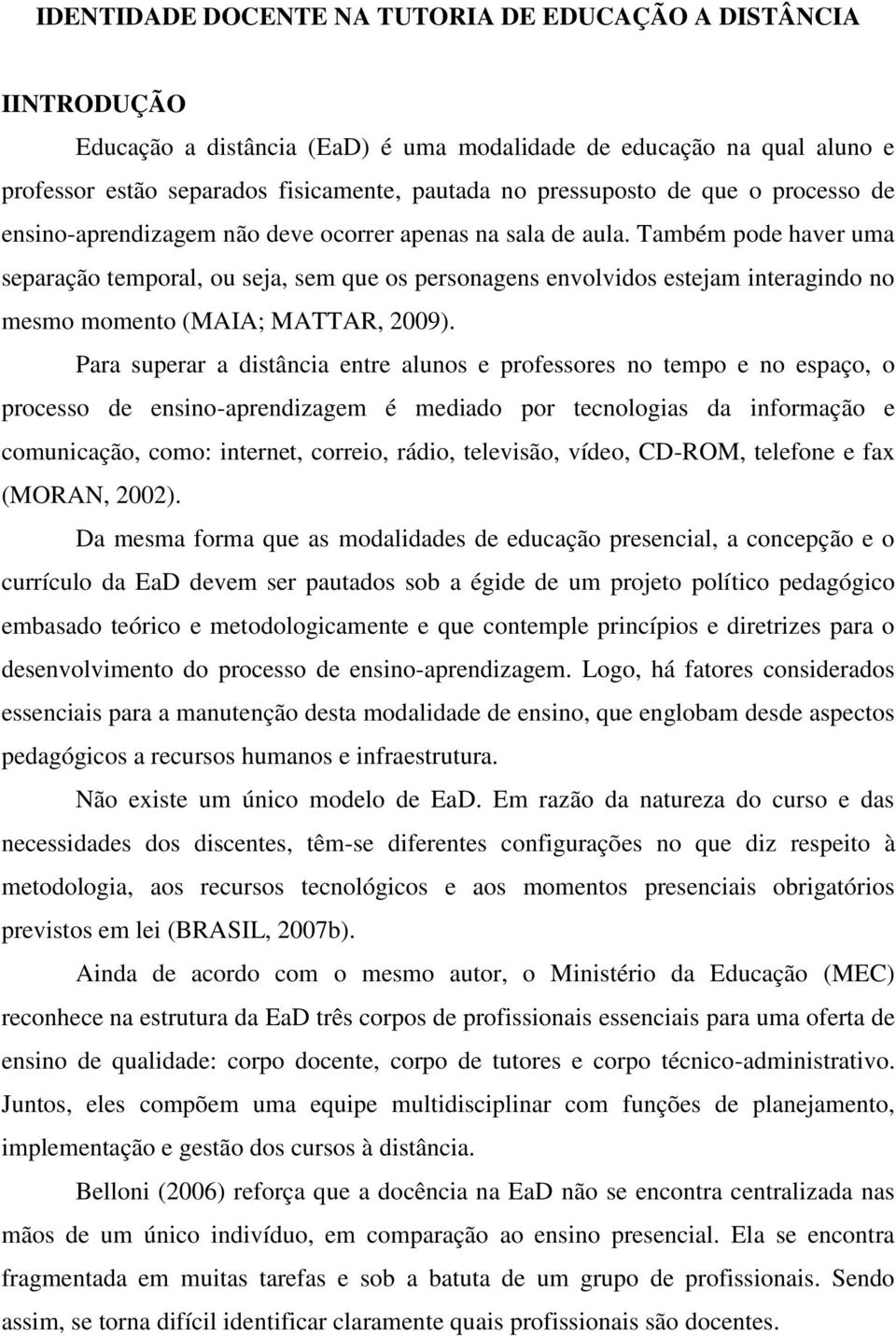 Também pode haver uma separação temporal, ou seja, sem que os personagens envolvidos estejam interagindo no mesmo momento (MAIA; MATTAR, 2009).