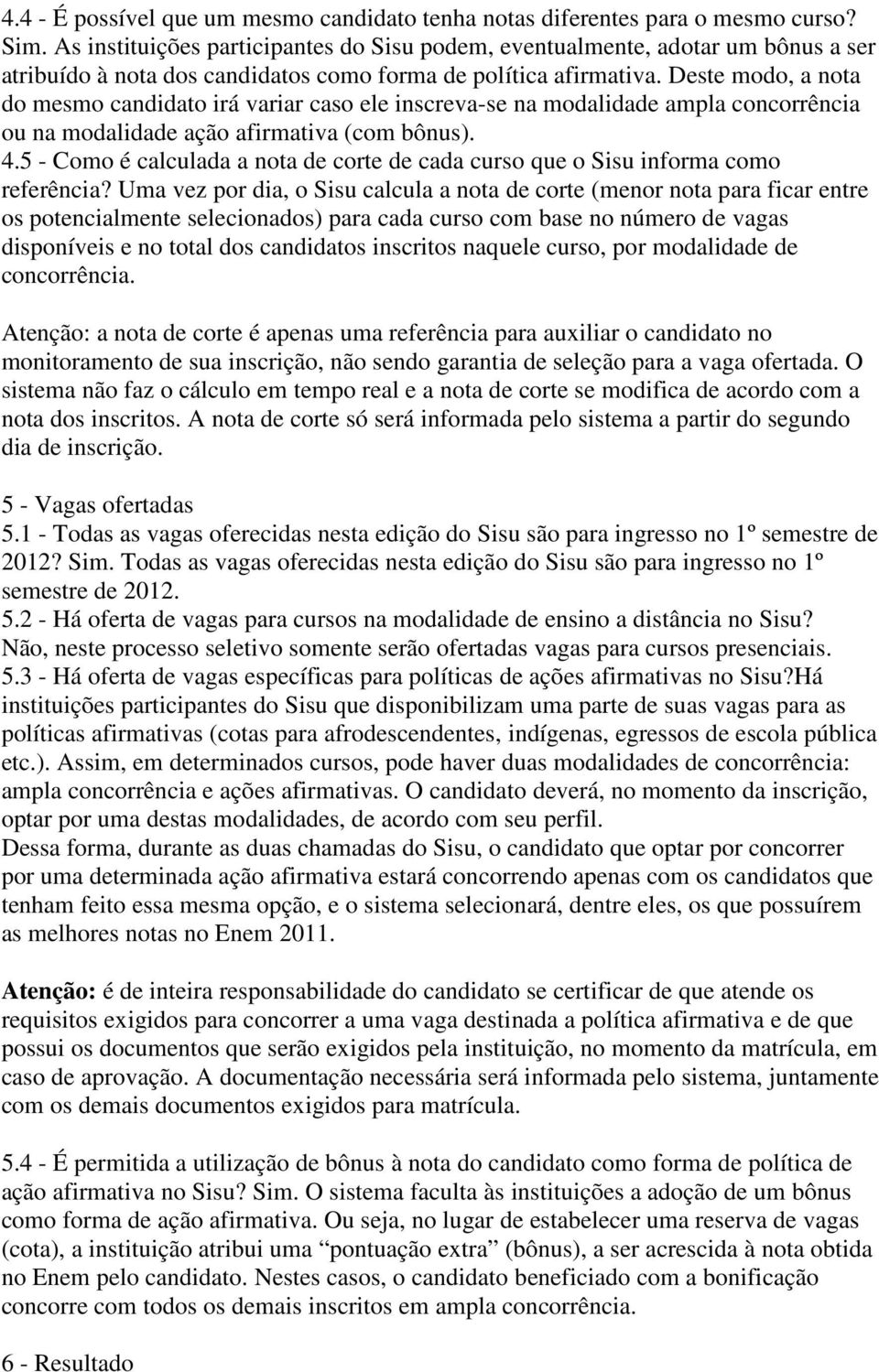 Deste modo, a nota do mesmo candidato irá variar caso ele inscreva-se na modalidade ampla concorrência ou na modalidade ação afirmativa (com bônus). 4.