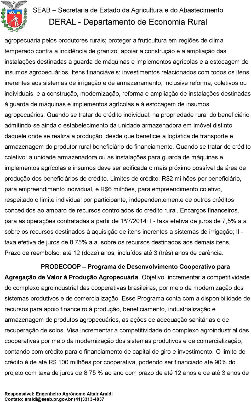 Itens financiáveis: investimentos relacionados com todos os itens inerentes aos sistemas de irrigação e de armazenamento, inclusive reforma, coletivos ou individuais, e a construção, modernização,