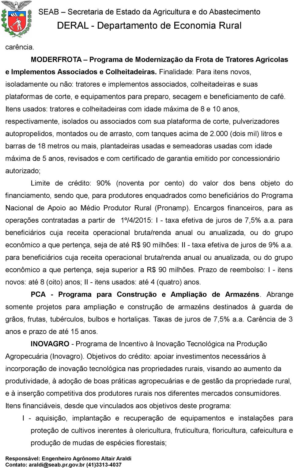 Itens usados: tratores e colheitadeiras com idade máxima de 8 e 10 anos, respectivamente, isolados ou associados com sua plataforma de corte, pulverizadores autopropelidos, montados ou de arrasto,