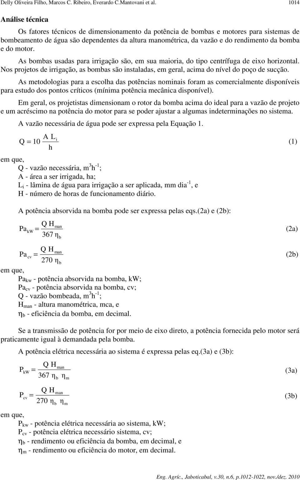 e do motor. As bombas usadas para irrigação são, em sua maioria, do tipo centrífuga de eixo horizontal. Nos projetos de irrigação, as bombas são instaladas, em geral, acima do nível do poço de sucção.