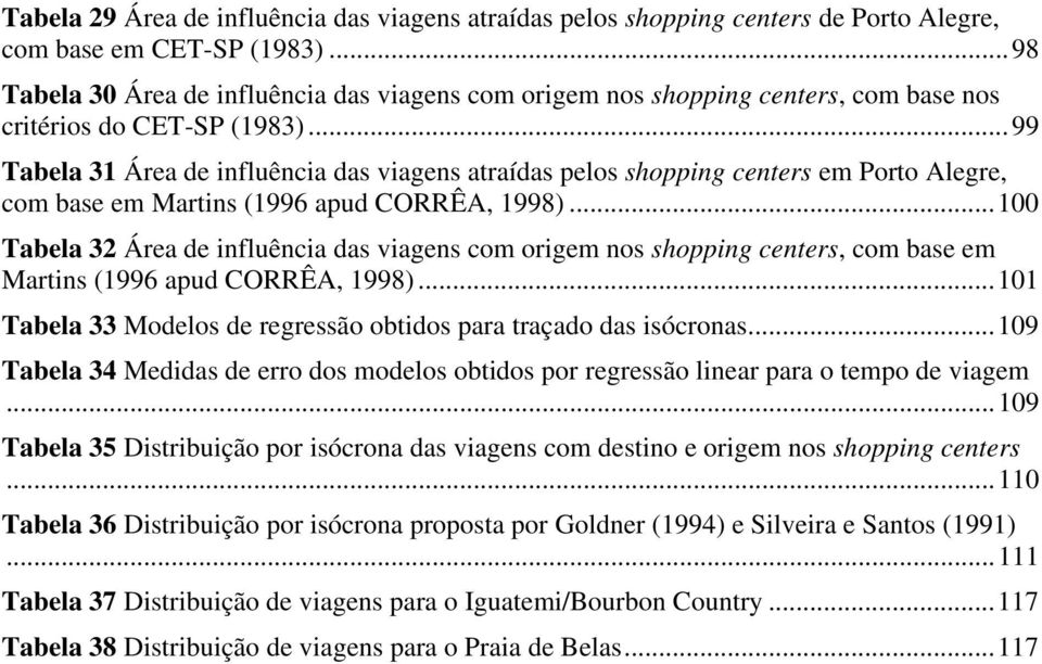 ..99 Tabela 31 Área de influência das viagens atraídas pelos shopping centers em Porto Alegre, com base em Martins (1996 apud CORRÊA, 1998).