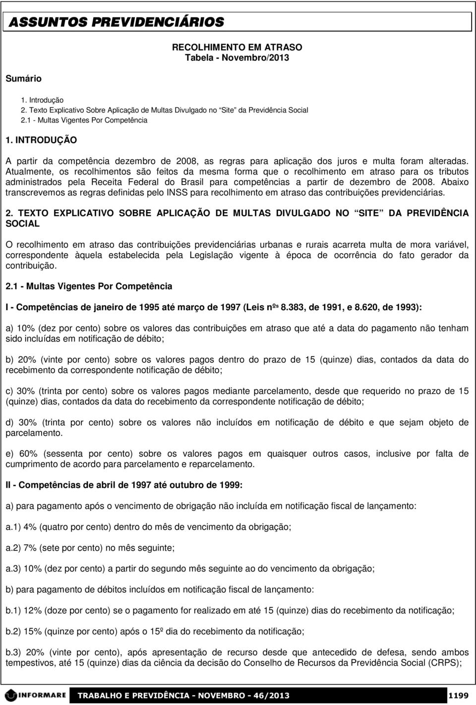 Atualmente, os recolhimentos são feitos da mesma forma que o recolhimento em atraso para os tributos administrados pela Receita Federal do Brasil para competências a partir de dezembro de 2008.