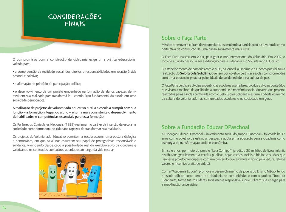 sociedade democrática. O Faça Parte nasceu em 2001, para gerir o Ano Internacional do Voluntário. Em 2002, o foco de atuação passou a ser a educação para a cidadania e o Voluntariado Educativo.