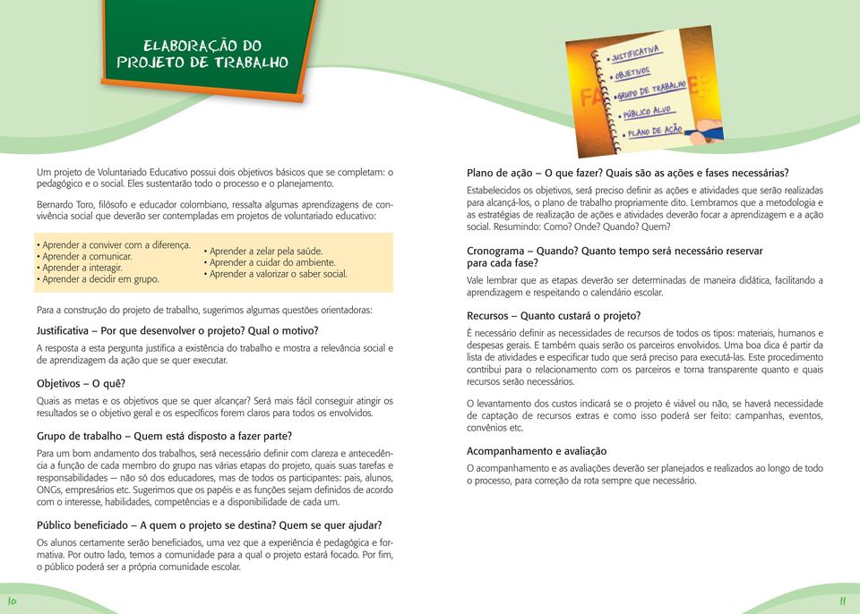 de trabalho, sugerimos algumas questões orientadoras: Justificativa Por que desenvolver o projeto? Qual o motivo?