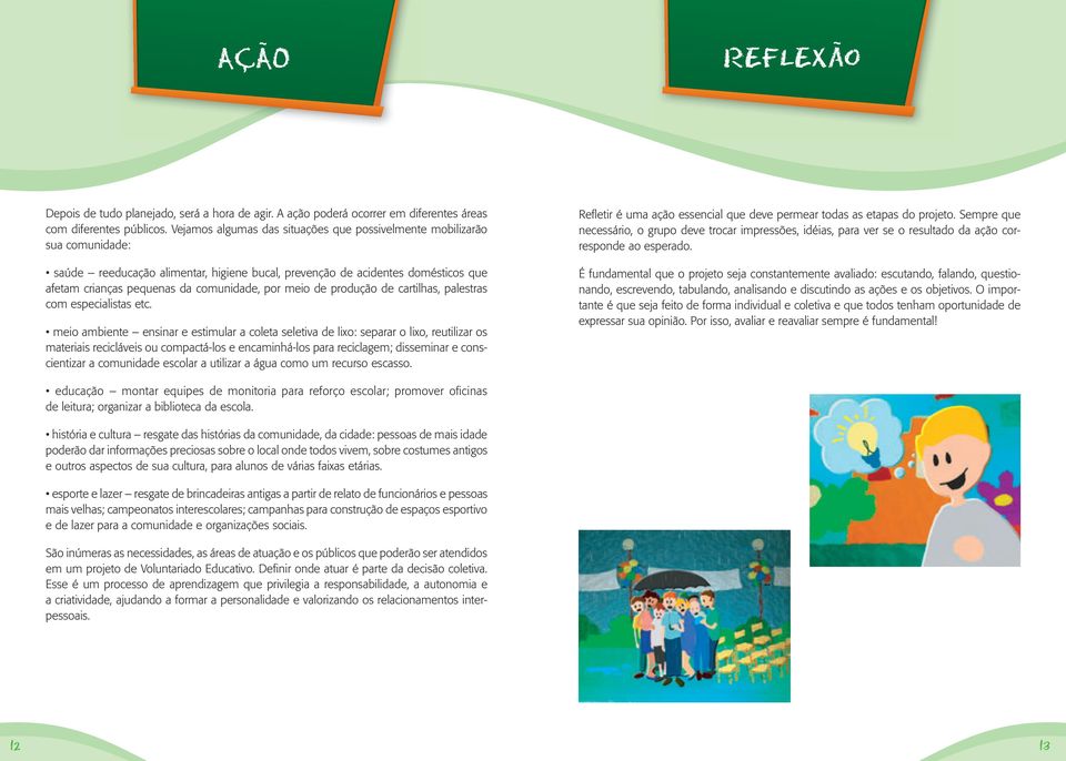 materiais recicláveis ou compactá-los e encaminhá-los para reciclagem; disseminar e conscientizar a comunidade escolar a utilizar a água como um recurso escasso.