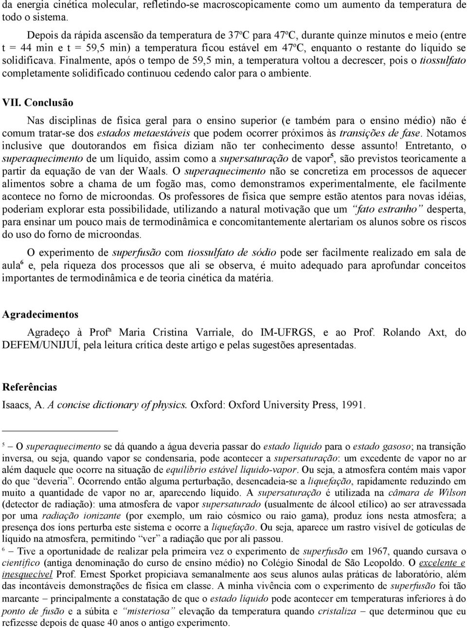 se solidificava. Finalmente, após o tempo de 59,5 min, a temperatura voltou a decrescer, pois o tiossulfato completamente solidificado continuou cedendo calor para o ambiente. VII.