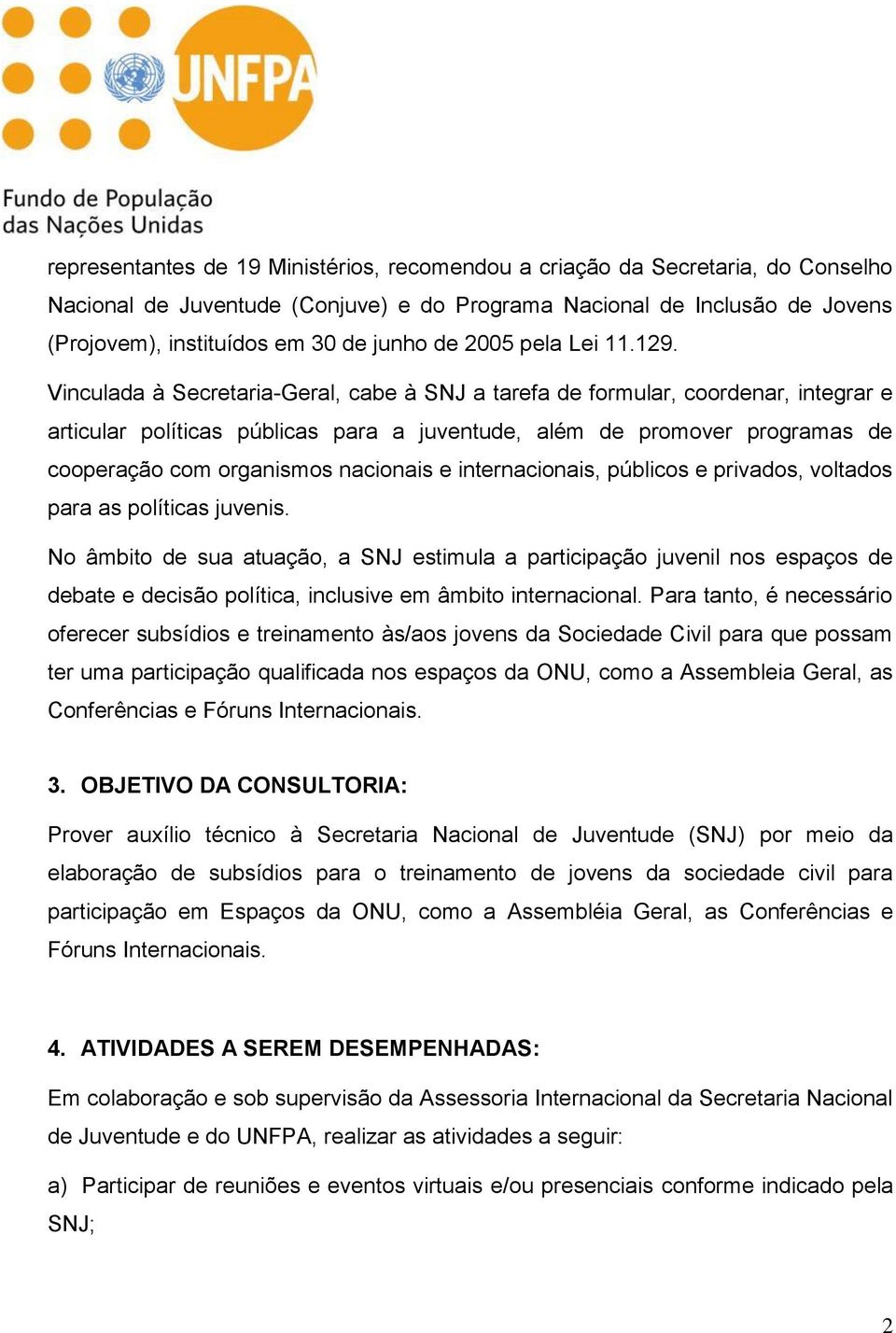 Vinculada à Secretaria-Geral, cabe à SNJ a tarefa de formular, coordenar, integrar e articular políticas públicas para a juventude, além de promover programas de cooperação com organismos nacionais e