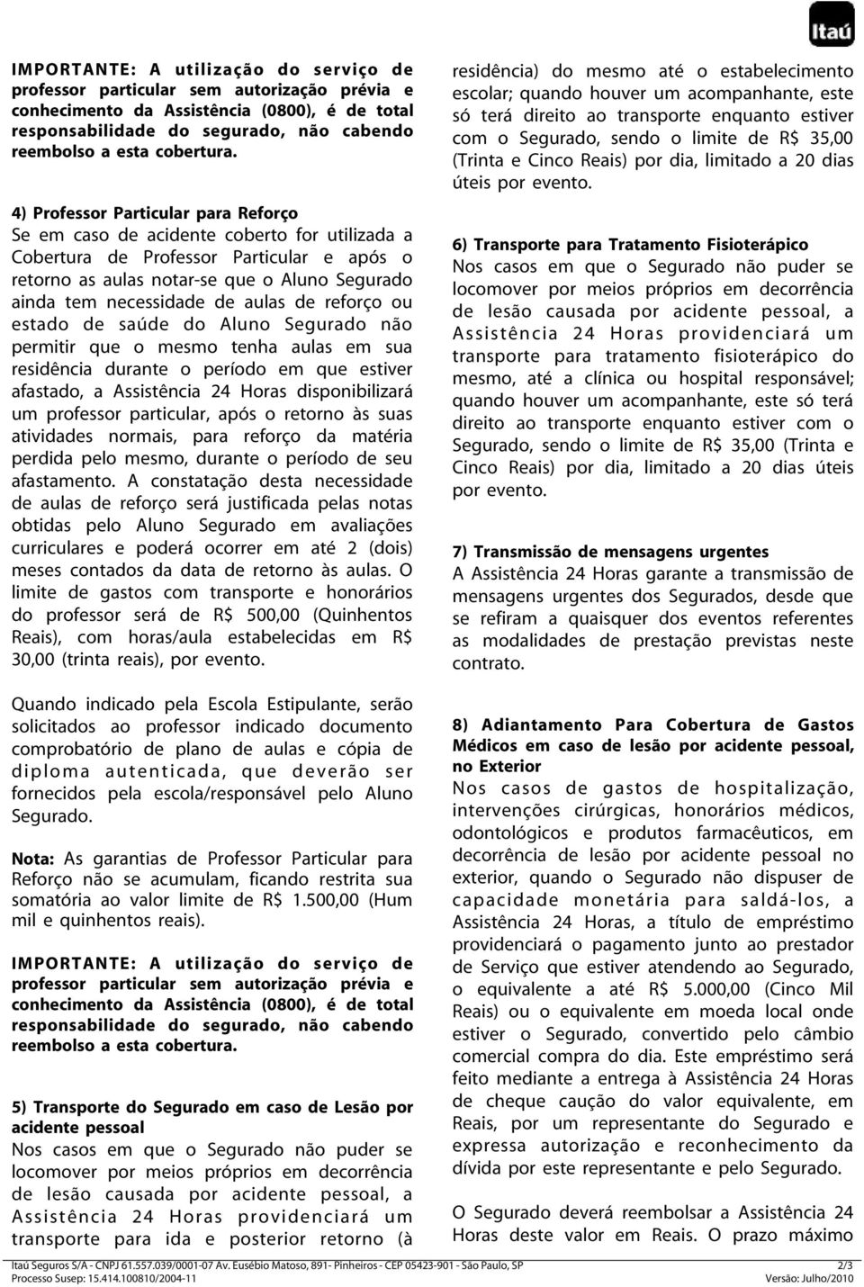 4) Professor Particular para Reforço Se em caso de acidente coberto for utilizada a Cobertura de Professor Particular e após o retorno as aulas notar-se que o Aluno Segurado ainda tem necessidade de