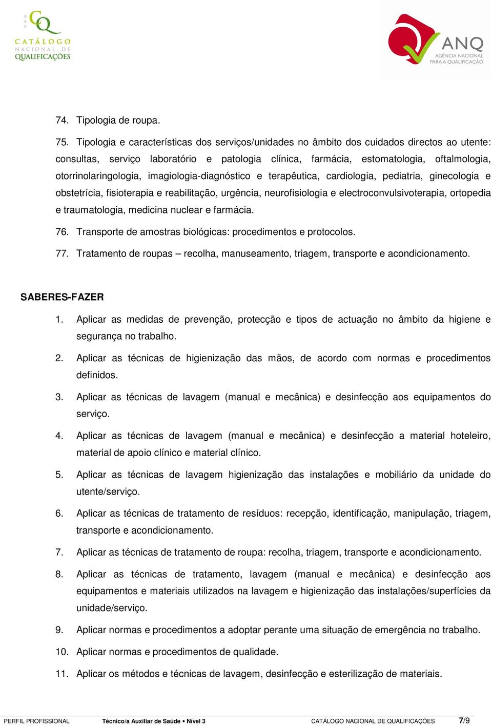 otorrinolaringologia, imagiologia-diagnóstico e terapêutica, cardiologia, pediatria, ginecologia e obstetrícia, fisioterapia e reabilitação, urgência, neurofisiologia e electroconvulsivoterapia,