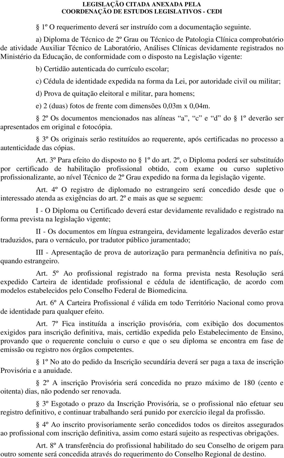 conformidade com o disposto na Legislação vigente: b) Certidão autenticada do currículo escolar; c) Cédula de identidade expedida na forma da Lei, por autoridade civil ou militar; d) Prova de