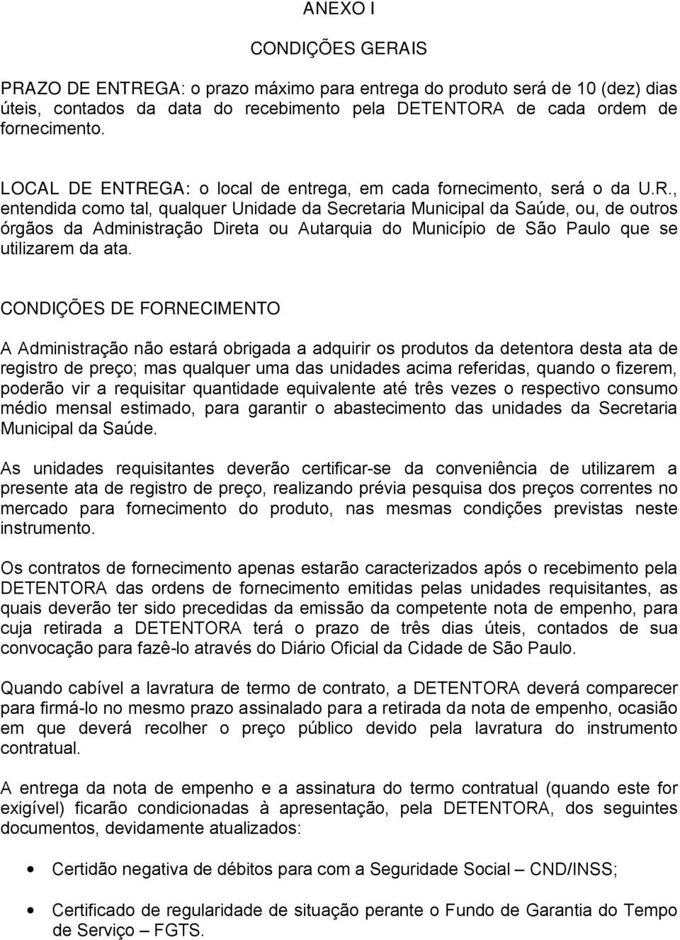 CONDIÇÕES DE FORNECIMENTO A Administração não estará obrigada a adquirir os produtos da detentora desta ata de registro de preço; mas qualquer uma das unidades acima referidas, quando o fizerem,