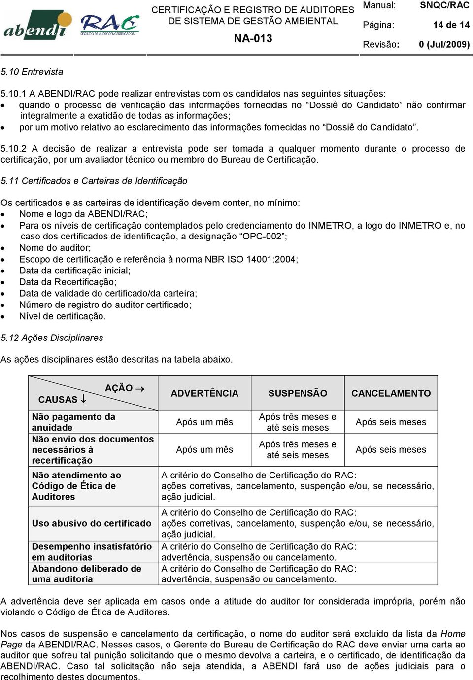 1 A ABENDI/RAC pode realizar entrevistas com os candidatos nas seguintes situações: quando o processo de verificação das informações fornecidas no Dossiê do Candidato não confirmar integralmente a