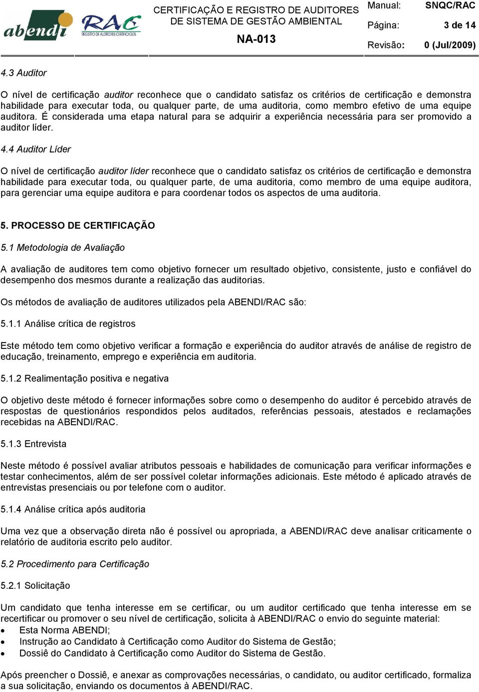 efetivo de uma equipe auditora. É considerada uma etapa natural para se adquirir a experiência necessária para ser promovido a auditor líder. 4.