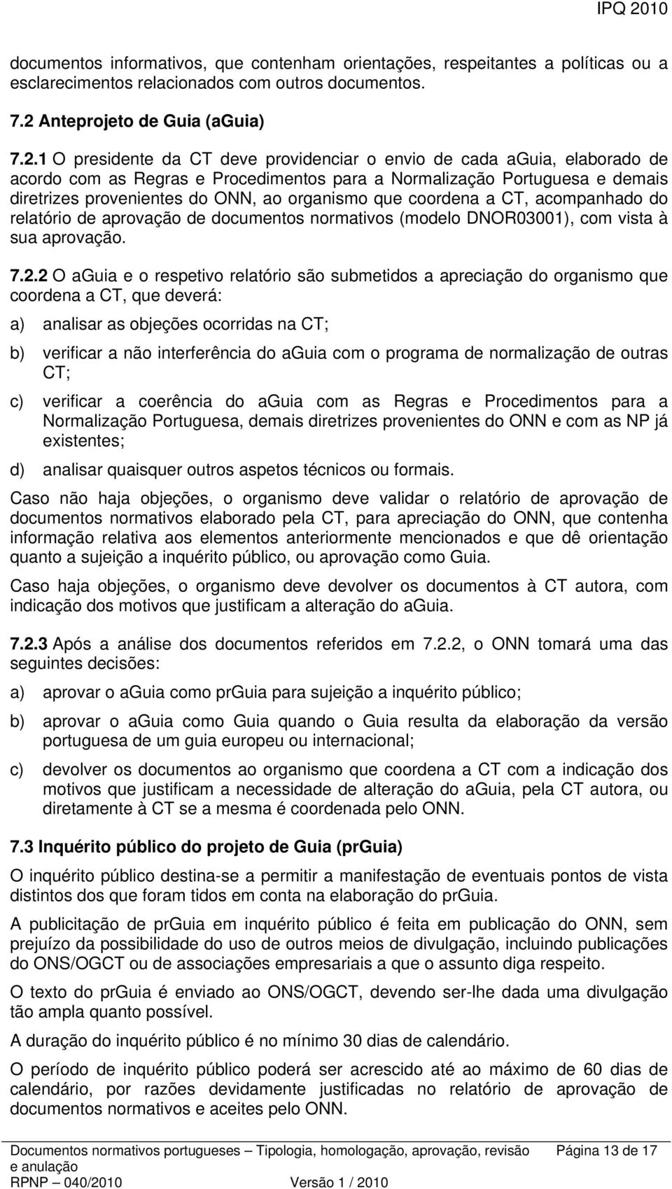 1 O presidente da CT deve providenciar o envio de cada aguia, elaborado de acordo com as Regras e Procedimentos para a Normalização Portuguesa e demais diretrizes provenientes do ONN, ao organismo