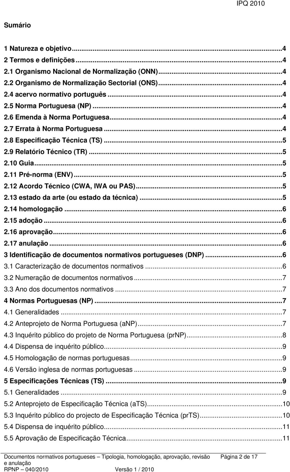 .. 5 2.13 estado da arte (ou estado da técnica)... 5 2.14 homologação... 6 2.15 adoção... 6 2.16 aprovação... 6 2.17 anulação... 6 3 Identificação de documentos normativos portugueses (DNP)... 6 3.1 Caracterização de documentos normativos.