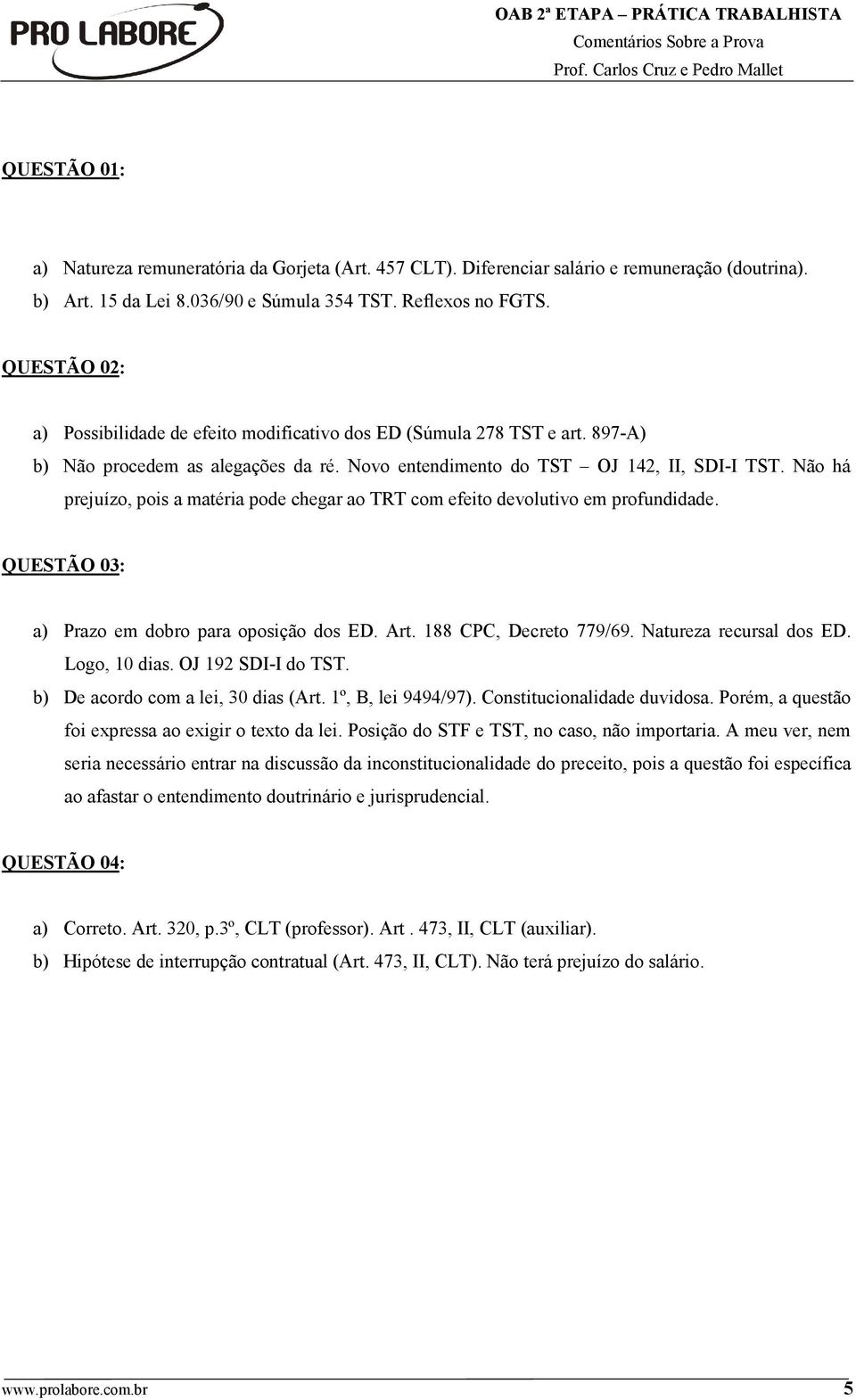 Não há prejuízo, pois a matéria pode chegar ao TRT com efeito devolutivo em profundidade. QUESTÃO 03: a) Prazo em dobro para oposição dos ED. Art. 188 CPC, Decreto 779/69. Natureza recursal dos ED.