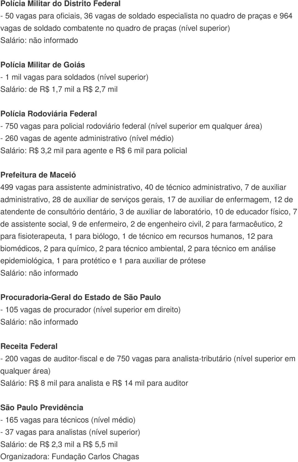 área) - 260 vagas de agente administrativo (nível médio) Salário: R$ 3,2 mil para agente e R$ 6 mil para policial Prefeitura de Maceió 499 vagas para assistente administrativo, 40 de técnico