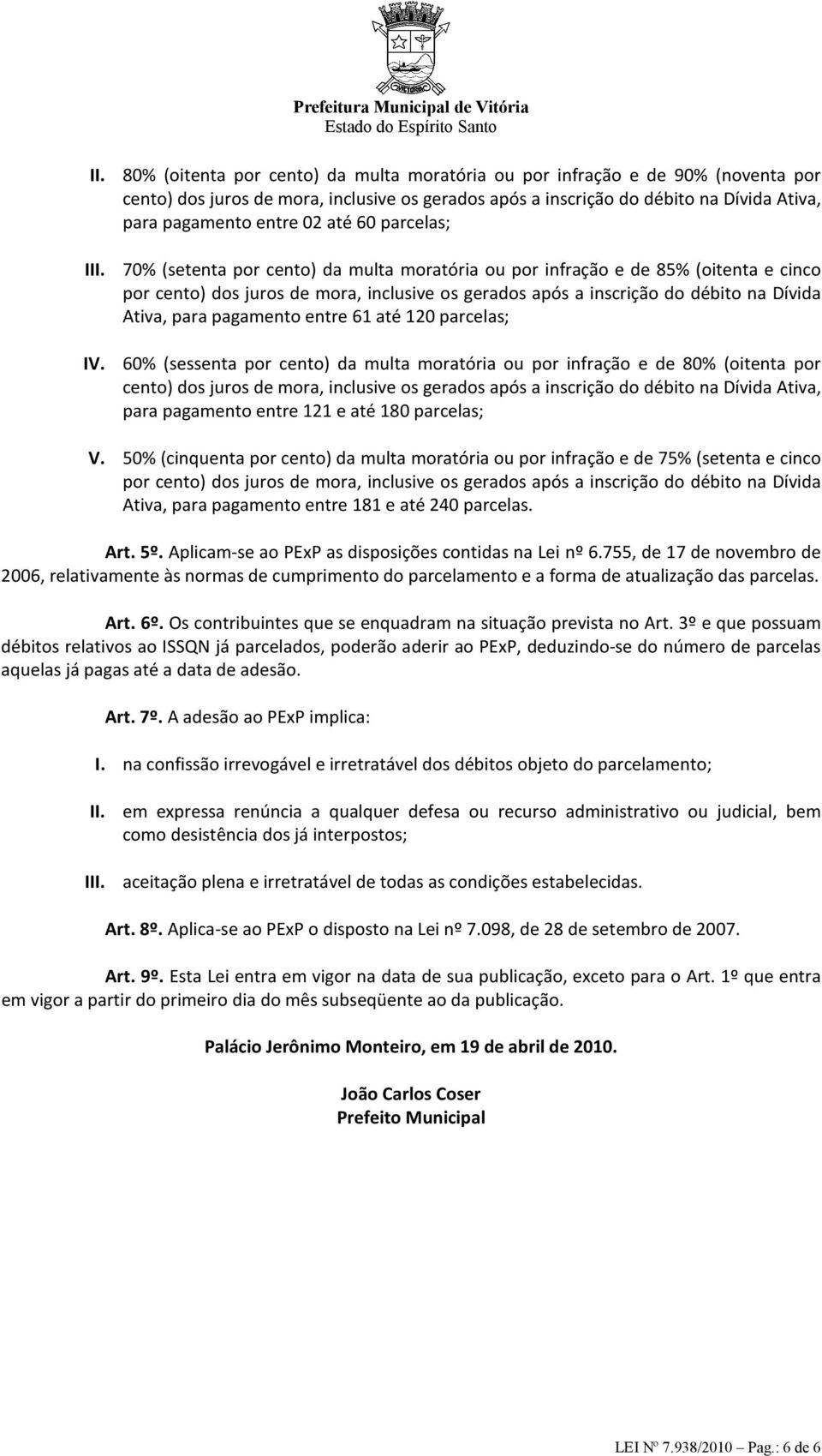 70% (setenta por cento) da multa moratória ou por infração e de 85% (oitenta e cinco por cento) dos juros de mora, inclusive os gerados após a inscrição do débito na Dívida Ativa, para pagamento