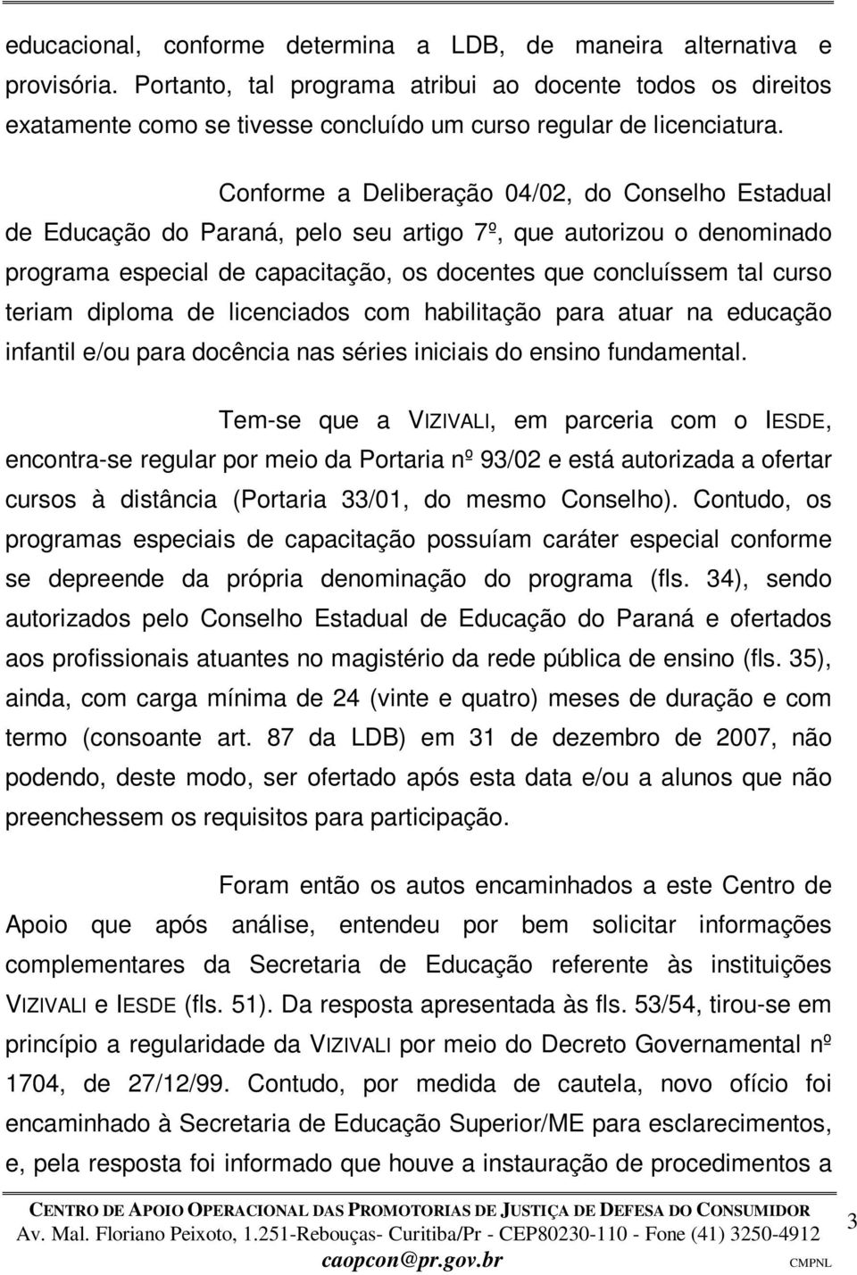 Conforme a Deliberação 04/02, do Conselho Estadual de Educação do Paraná, pelo seu artigo 7º, que autorizou o denominado programa especial de capacitação, os docentes que concluíssem tal curso teriam