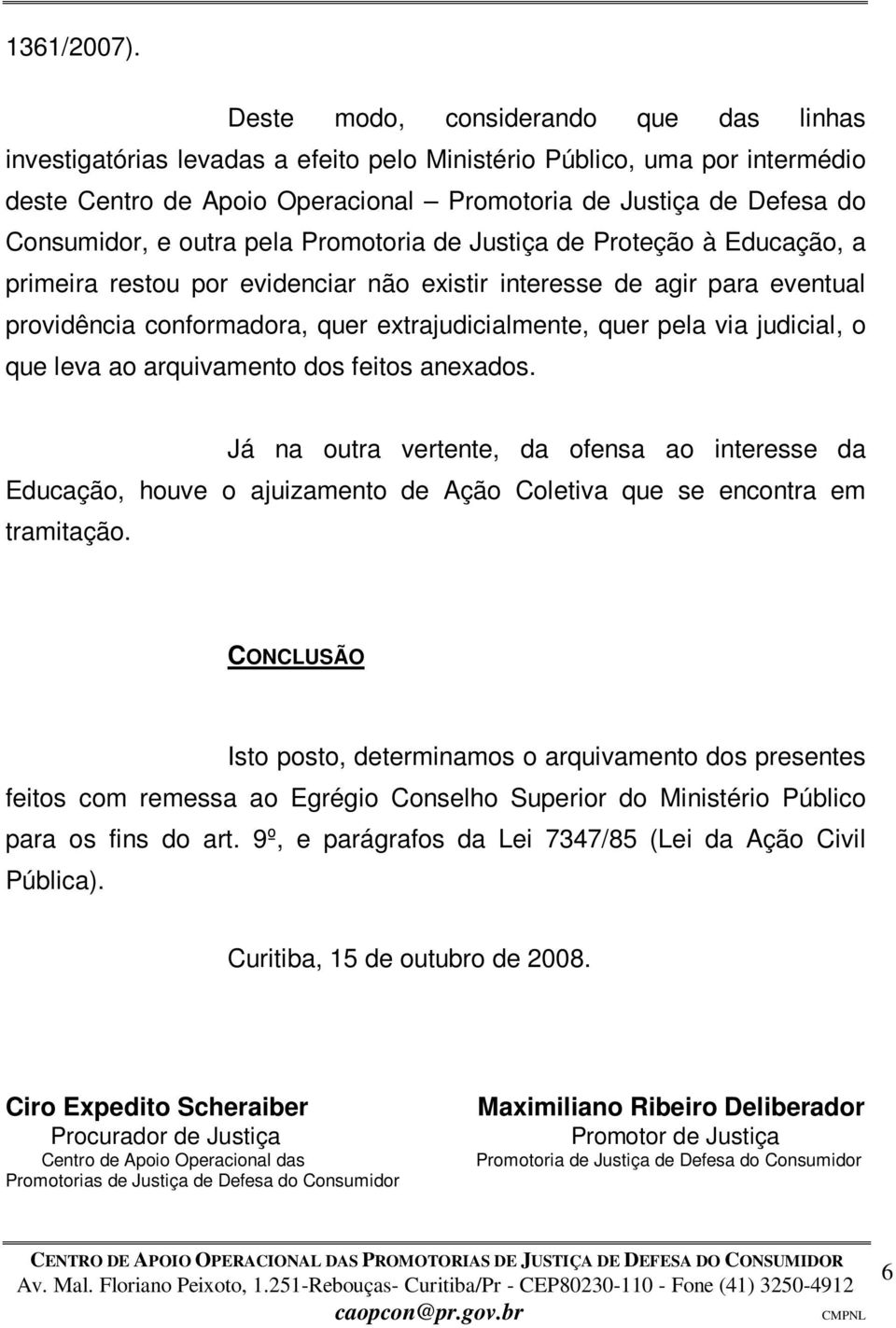 outra pela Promotoria de Justiça de Proteção à Educação, a primeira restou por evidenciar não existir interesse de agir para eventual providência conformadora, quer extrajudicialmente, quer pela via