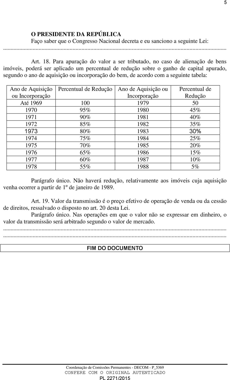 do bem, de acordo com a seguinte tabela: Ano de Aquisição ou Incorporação Percentual de Redução Ano de Aquisição ou Incorporação Até 1969 100 1979 50 1970 95% 1980 45% 1971 90% 1981 40% 1972 85% 1982