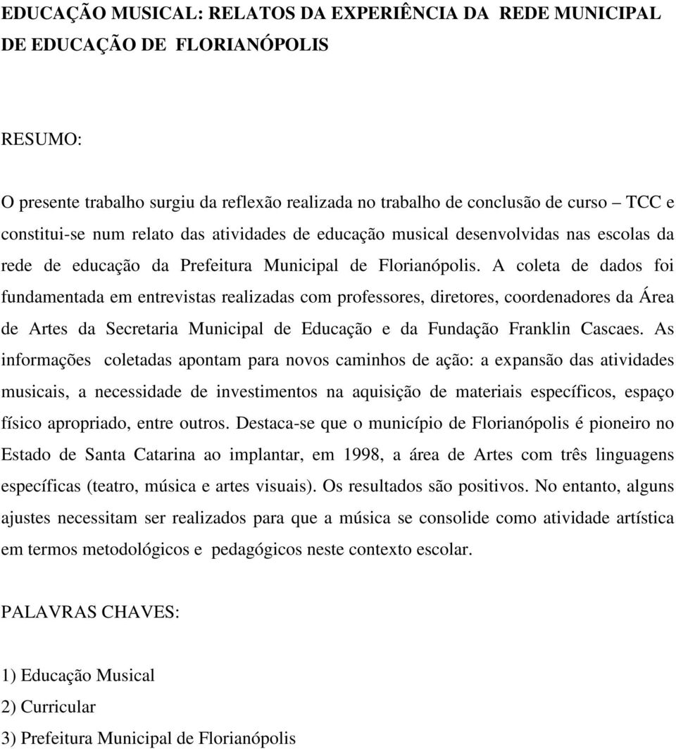 A coleta de dados foi fundamentada em entrevistas realizadas com professores, diretores, coordenadores da Área de Artes da Secretaria Municipal de Educação e da Fundação Franklin Cascaes.