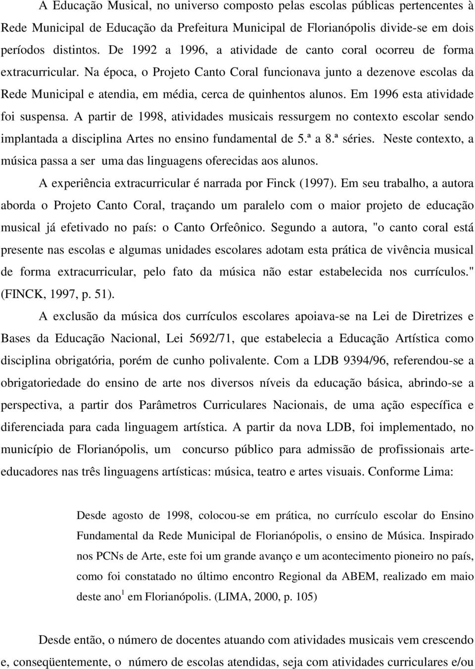 Na época, o Projeto Canto Coral funcionava junto a dezenove escolas da Rede Municipal e atendia, em média, cerca de quinhentos alunos. Em 1996 esta atividade foi suspensa.