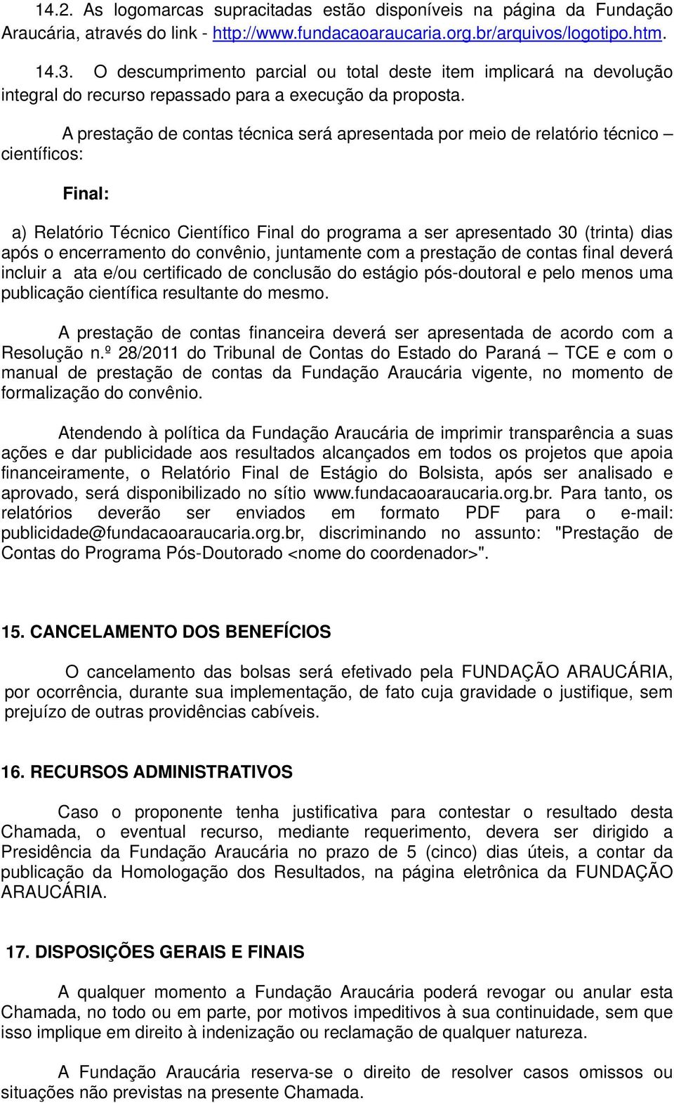 A prestação de contas técnica será apresentada por meio de relatório técnico científicos: Final: a) Relatório Técnico Científico Final do programa a ser apresentado 30 (trinta) dias após o